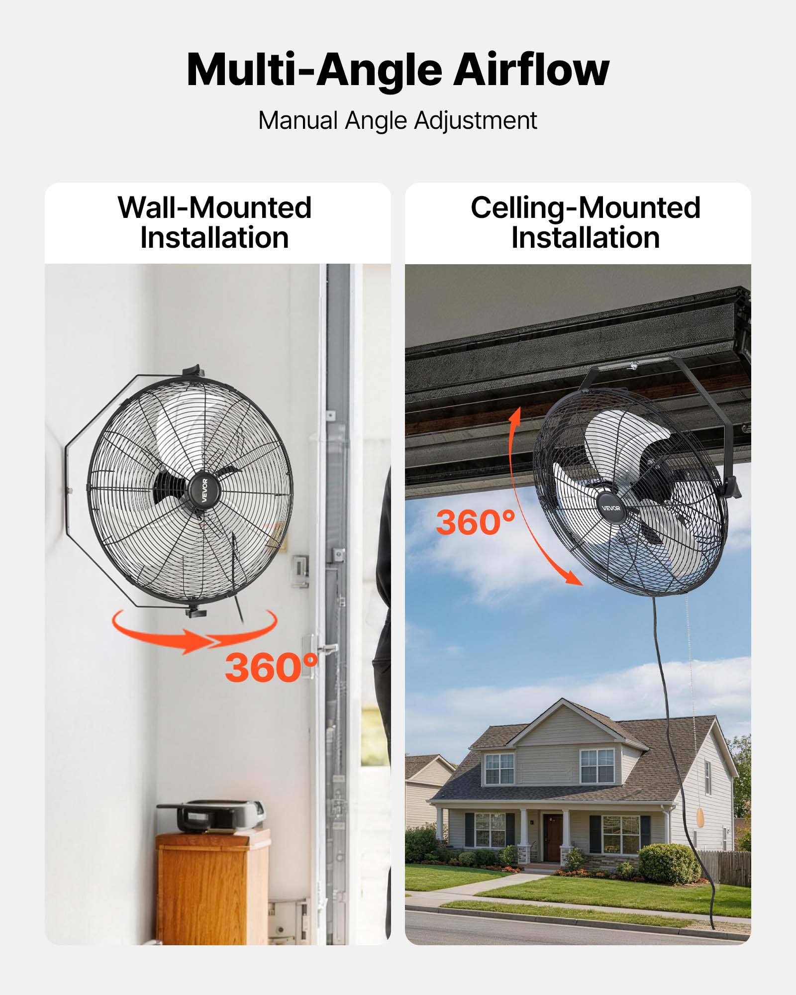 Multi-Angle Airflow  
Manual Angle Adjustment  

Wall-Mounted Installation  
Celling-Mounted Installation  

VEVOR 360 VEA 360
