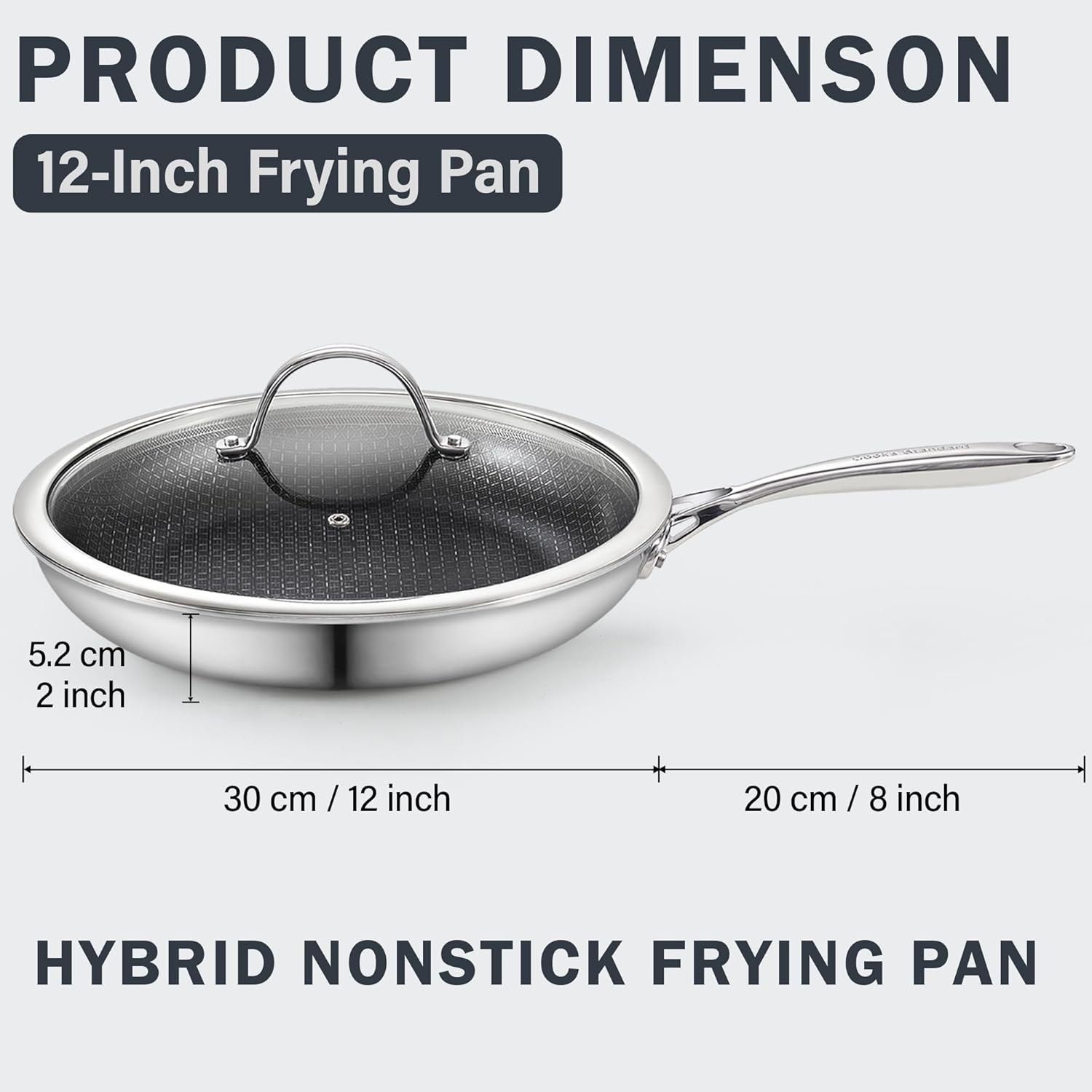 PRODUCT DIMENSION  
12-Inch Frying Pan  

COUNT  
5.2 cm / 2 inch  
30 cm / 12 inch  
20 cm / 8 inch  

HYBRID NONSTICK FRYING PAN