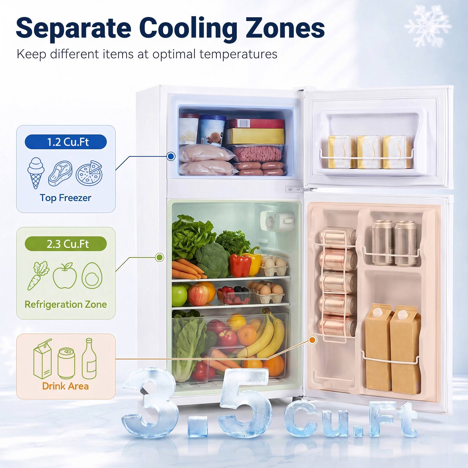 Separate Cooling Zones  
Keep different items at optimal temperatures

1.2 Cu.Ft  
Top Freezer

2.3 Cu.Ft  
Refrigeration Zone

Drink Area  
3.5 Cu.Ft