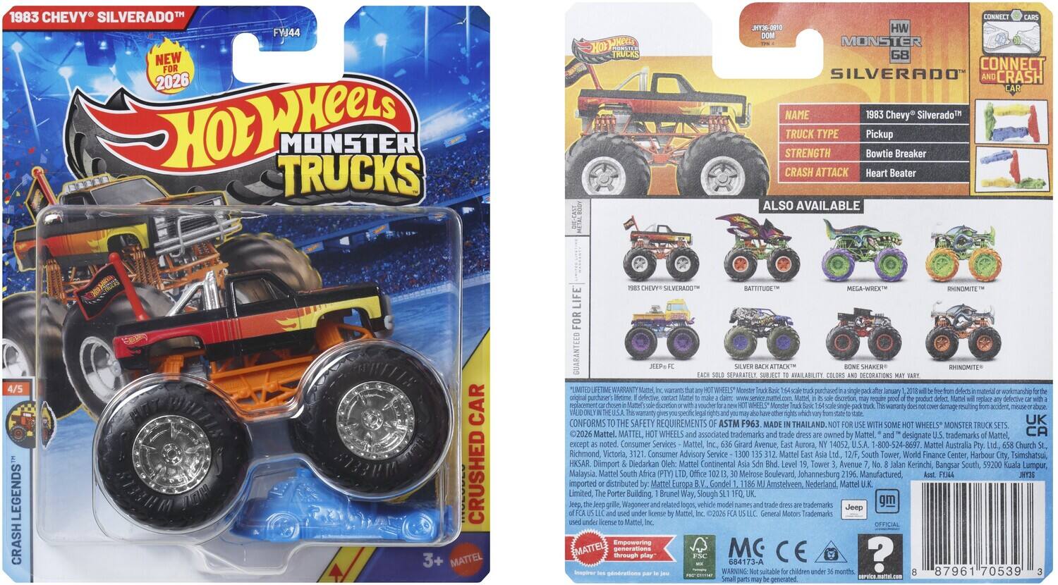 1983 CHEVY SILVERADO™  
FW44  
NEW FOR 2026  
Hot Wheels MONSTER TRUCKS  
HO WHEELS TRUCKS  
CONNECT JKY36-0910  
HW MONSTER G8 CONNECT  
SILVERADO  
CRASH NAME  
1983 Chevy Silverado™ TRUCK TYPE Pickup  
STRENGTH Bowtie Breaker  
CRASH ATTACK Heart Beater  
ALSO AVAILABLE 4/5 LEGENDS  
CRASH NO EELS CAR CRUSHED  
3+  
MATTEL SILVERADO™  
BATTITUDE  
RHINO MITE  
LIFE FOR GUARANTEED  
SEPARATELY  
ATTACK AVAILABILITY  
DECORATIONS  
SHAKER  
RHINO MITE  
LIMITED  
LIFETIME WARRANTY  
WHEELS*  
Monster purchased January material workmanship original purchaser's defective dscretion product defective replacement drsmetion  
WHEELS Monster varranty dumage resulting accident, hiswarant specfic  
CONFORMS SAFETY REQUIREMENTS ASTM F963  
MADE THAILAND.  
UK WHEELS MONSTER TRUCK 2026 Mattel.  
MATTEL
