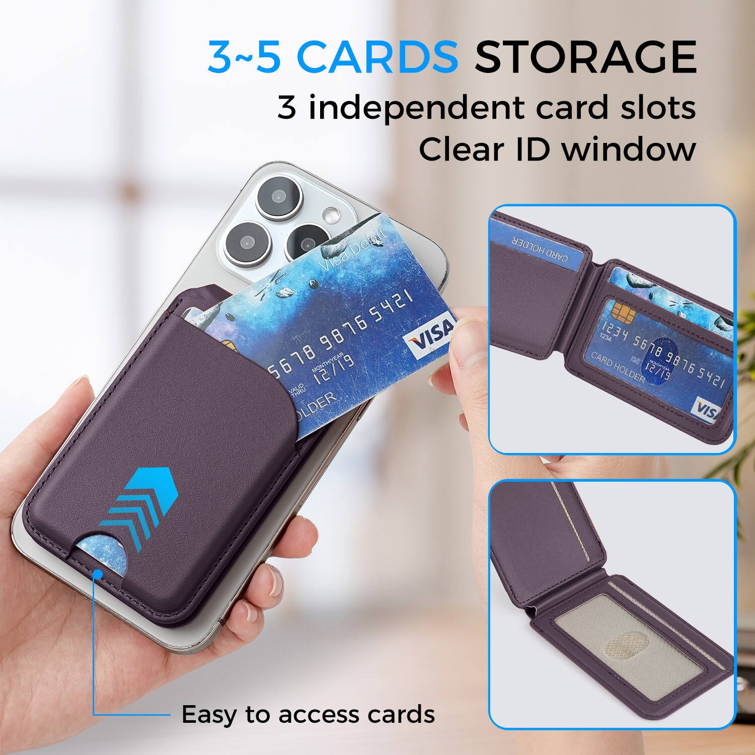 3~5 CARDS STORAGE  
3 independent card slots  
Clear ID window  

Visa  
98765412 5421 76  
VISA  
98 5 5678  
MONTM  
12/19  

CARD HOLDER  
1234 5678  
CARD HOLDER  
12/19  
5421 VIS  

Easy to access cards