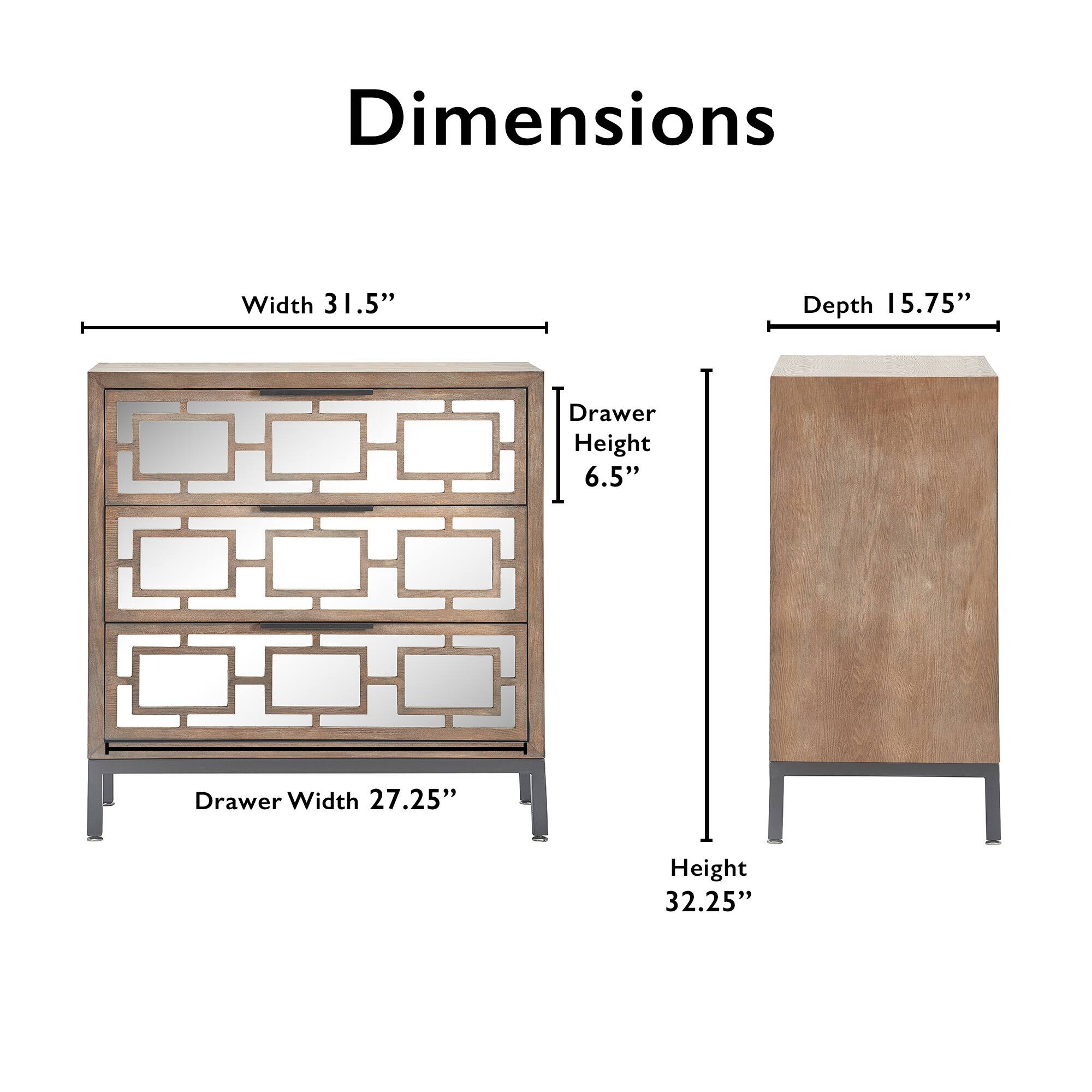 Dimensions  
Width 31.5"  
Depth 15.75"  
Drawer Height 6.5"  
Drawer Width 27.25"  
Height 32.25"