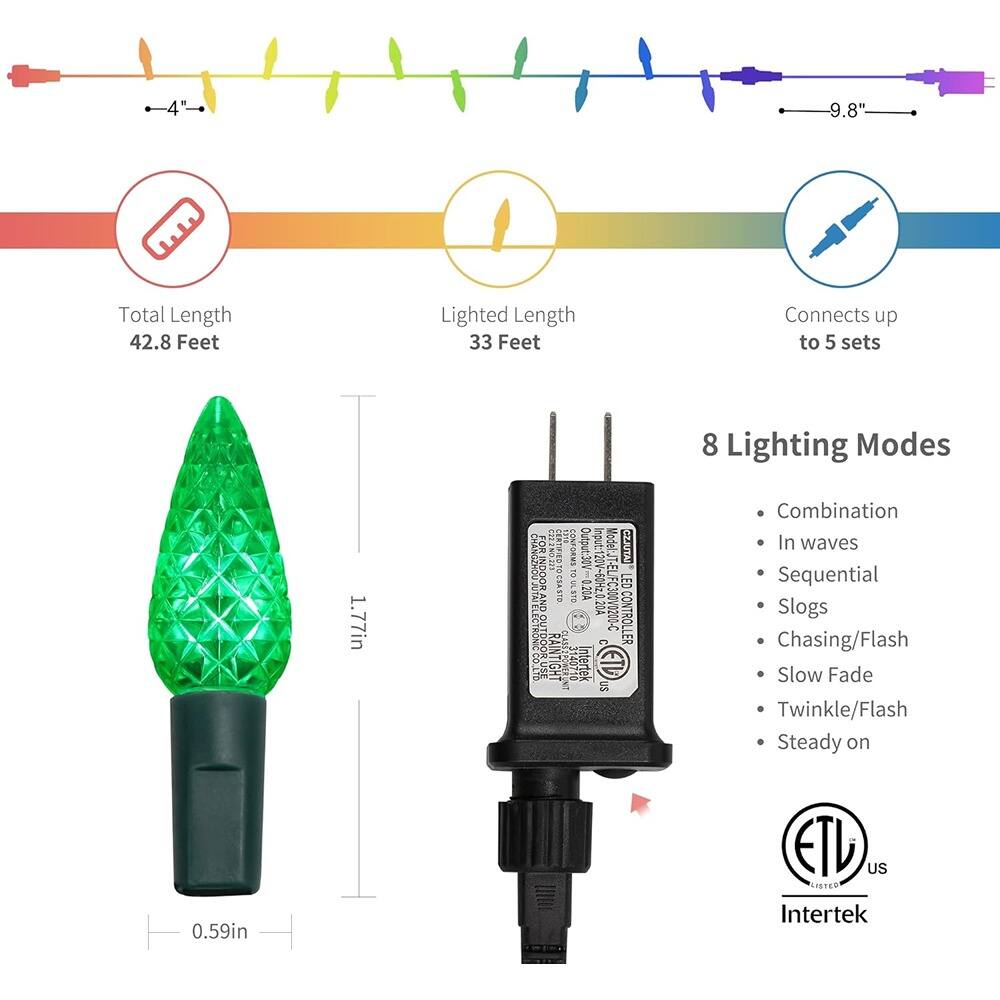 9.8"  
Total Length 42.8 Feet  
Lighted Length 33 Feet  
Connects up to 5 sets  
8 Lighting Modes  
1.77in  
0.59in  

8 Lighting Modes:  
- Combination  
- In waves  
- Sequential  
- Slogs  
- Chasing/Flash  
- Slow Fade  
- Twinkle/Flash  
- Steady on  

Output: 30V  
0.20A  
ELIFC300V0200-C  
20A LED Controller  

Intertek  
ETL US  
ASTM  
Intertek