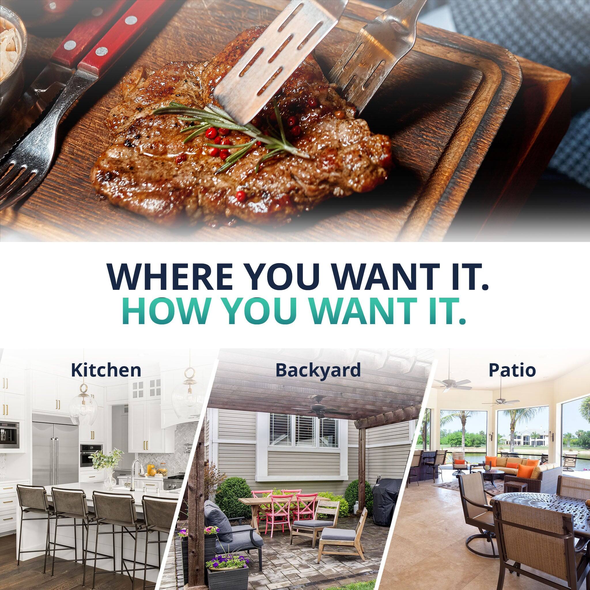 WHERE YOU WANT IT.  
HOW YOU WANT IT.  

Kitchen  
Backyard  
Patio