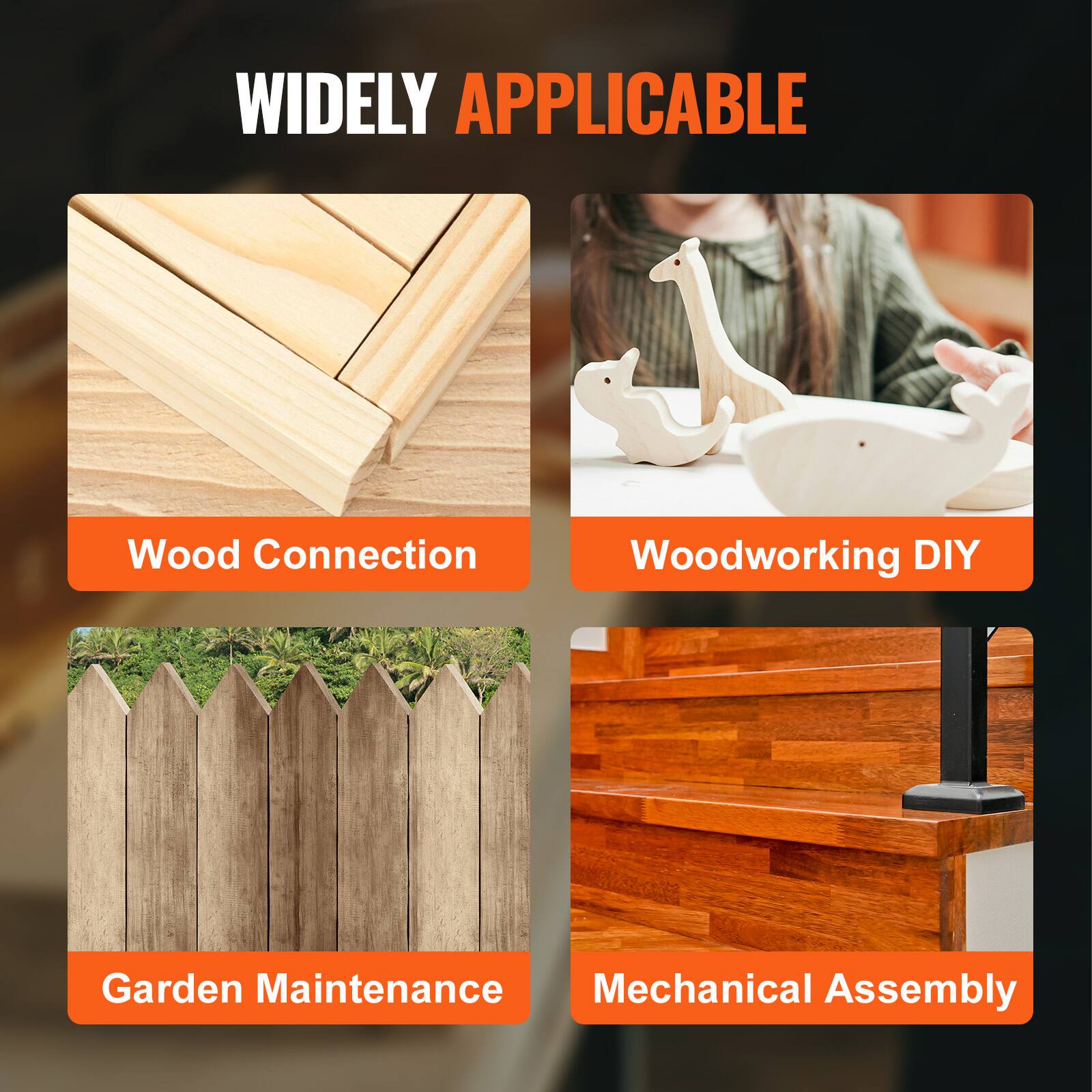 WIDELY APPLICABLE

- Wood Connection
- Woodworking DIY
- Garden Maintenance
- Mechanical Assembly