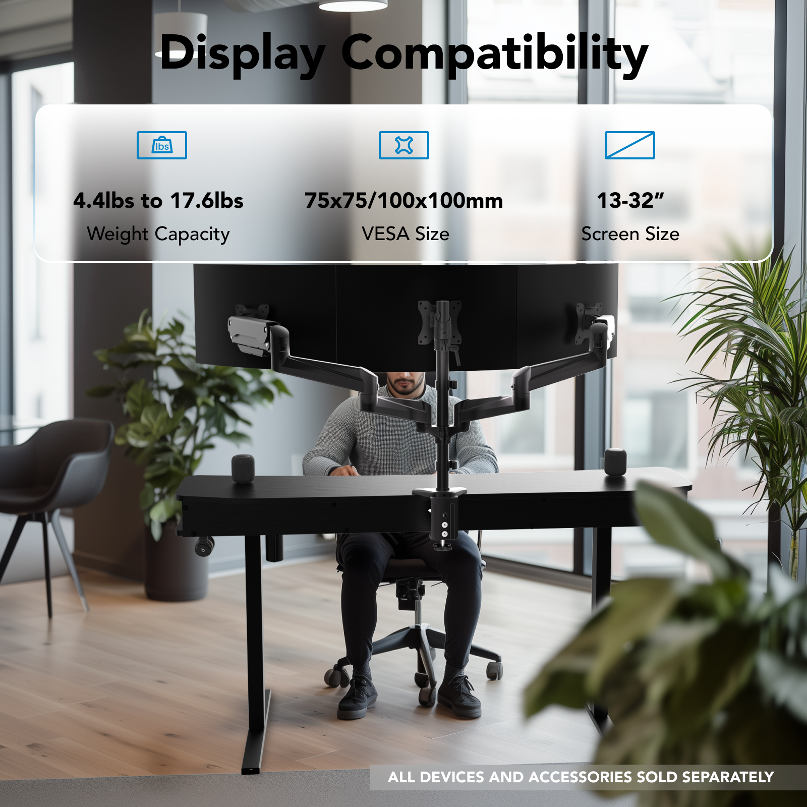 Display Compatibility: 4.4lbs to 17.6lbs, 75x75/100x100mm VESA Size, 13-32" Screen Size. All devices and accessories sold separately.