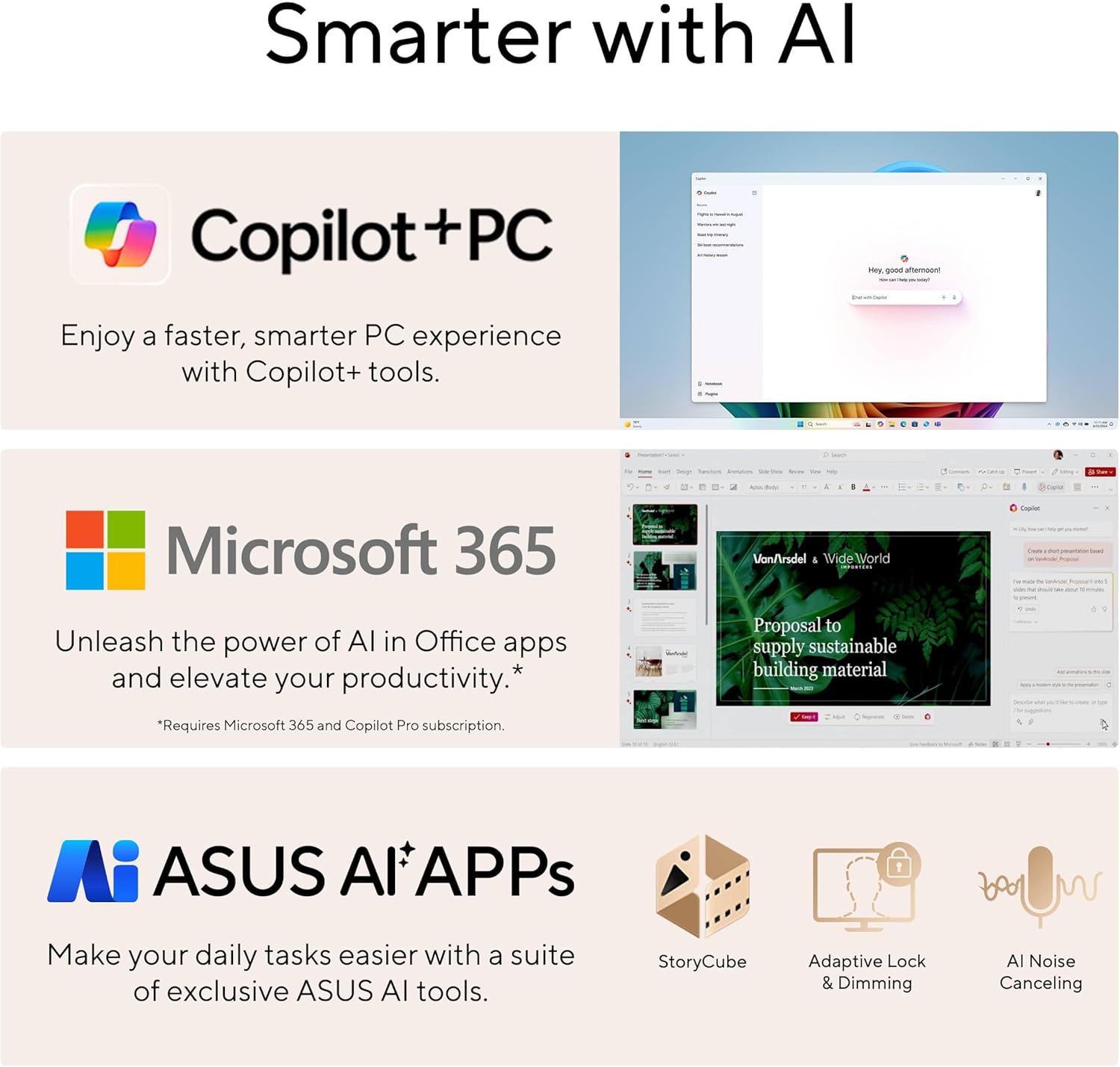 Smarter with AI

Copilot+PC  
Enjoy a faster, smarter PC experience with Copilot+ tools.

Microsoft 365  
Unleash the power of AI in Office apps and elevate your productivity.*  
*Requires Microsoft 365 and Copilot Pro subscription.

ASUS AI Apps  
Make your daily tasks easier with a suite of exclusive ASUS AI tools.  
StoryCube  
Adaptive Lock & Dimming  
AI Noise Canceling