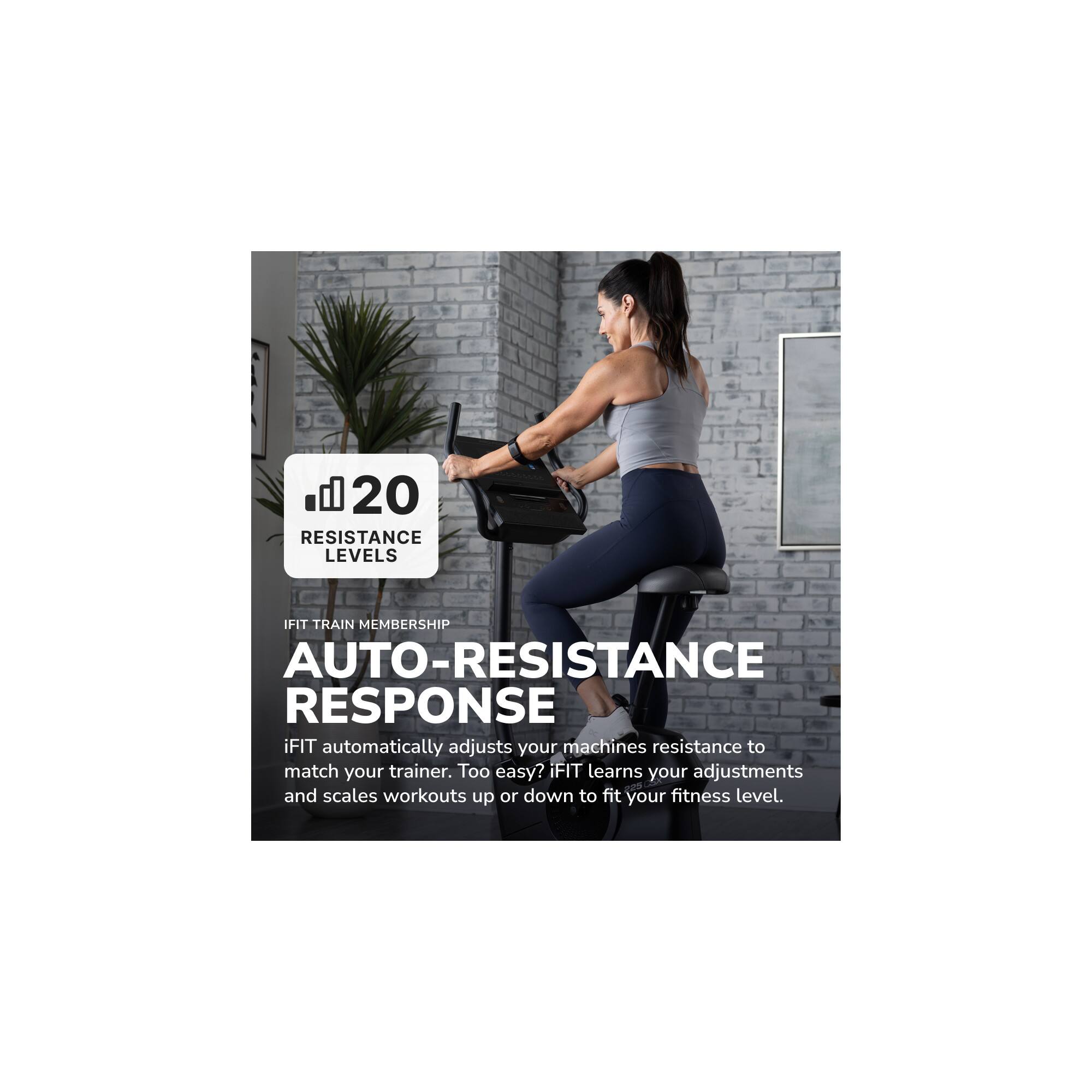 20 RESISTANCE LEVELS

IFIT TRAIN MEMBERSHIP

AUTO-RESISTANCE RESPONSE

iFIT automatically adjusts your machines resistance to match your trainer. Too easy? iFIT learns your adjustments and scales workouts up or down to fit your fitness level.
