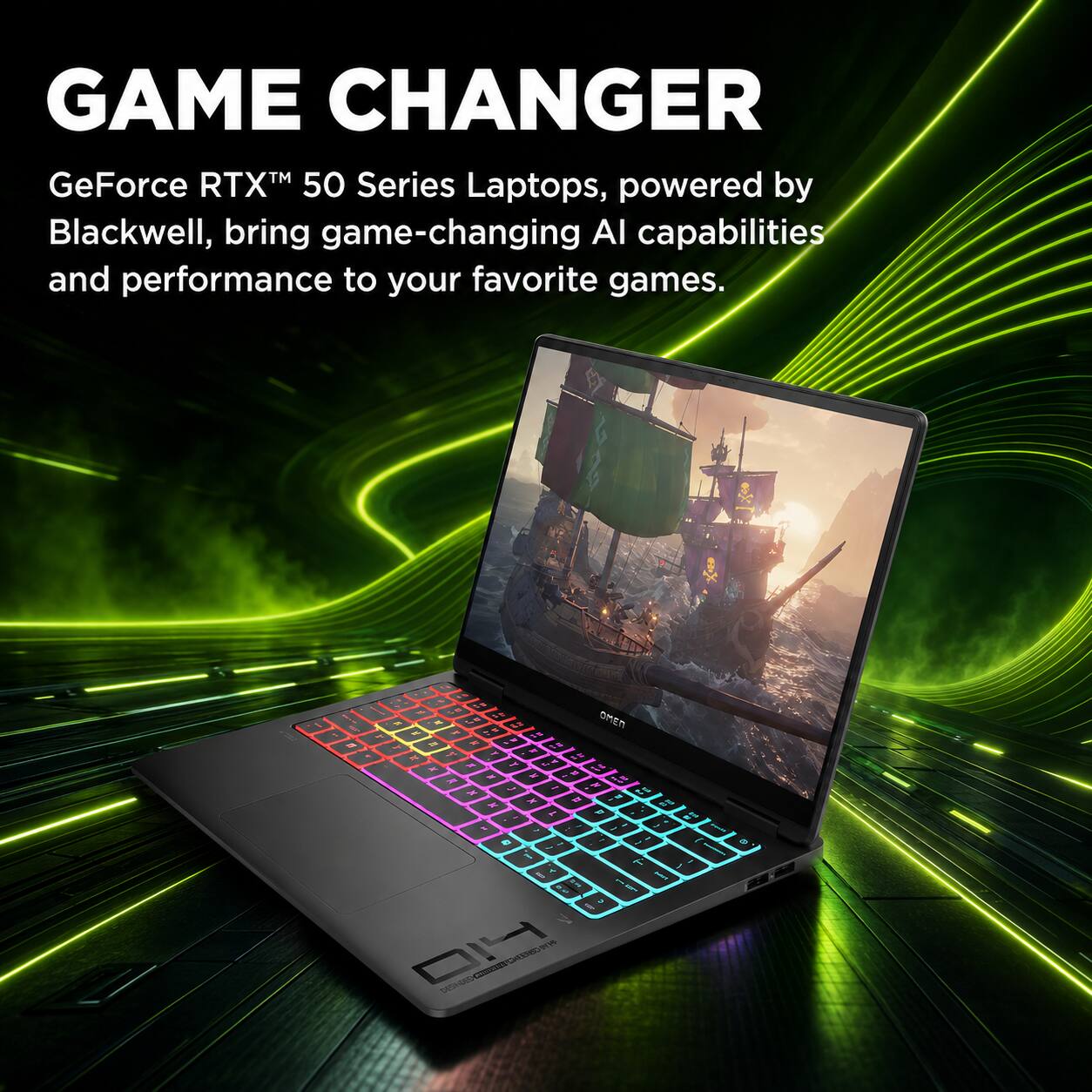 GAME CHANGER  
GeForce RTX™ 50 Series Laptops, powered by Blackwell, bring game-changing AI capabilities and performance to your favorite games.