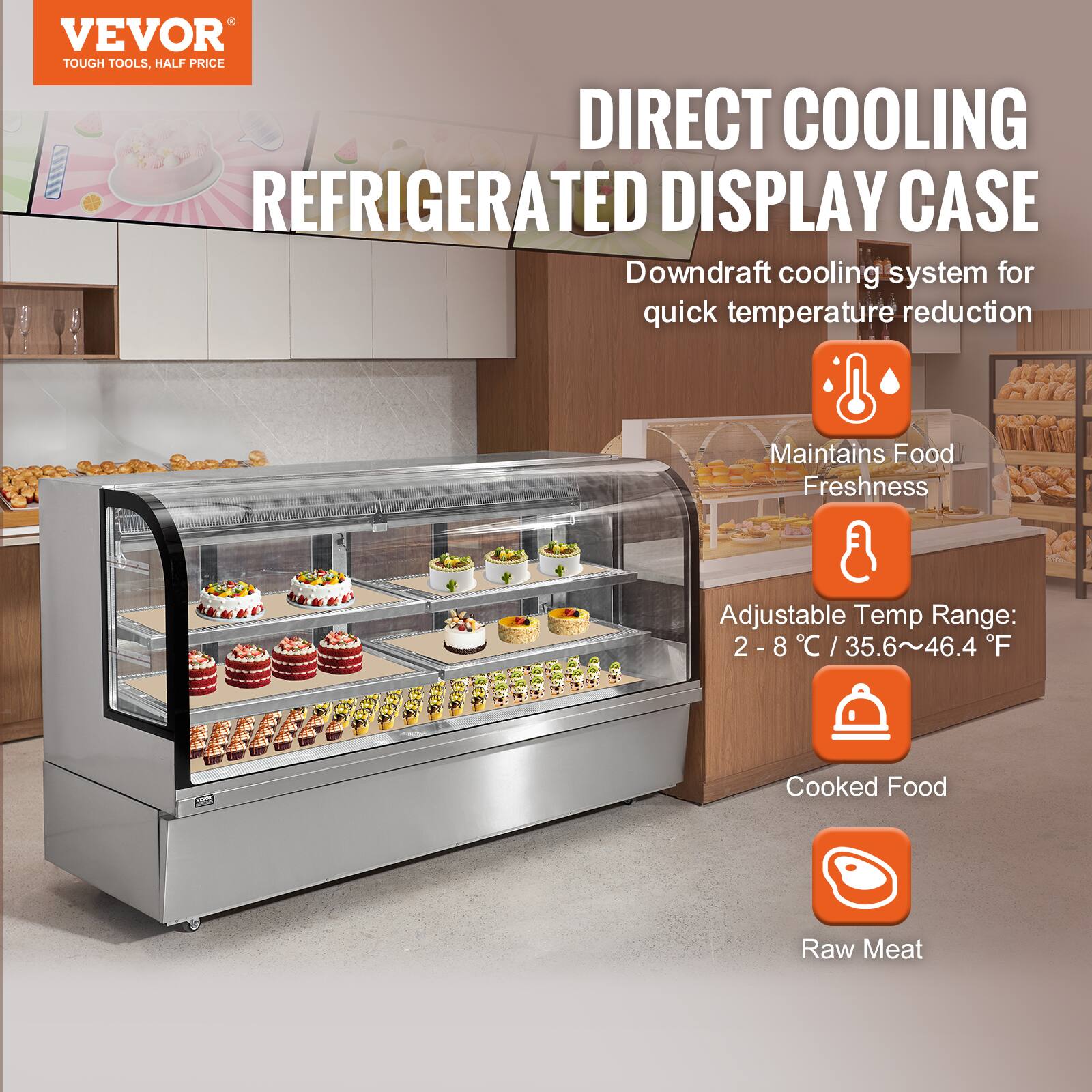 VEVOR TOUGH TOOLS, HALF PRICE

DIRECT COOLING REFRIGERATED DISPLAY CASE

Downdraft cooling system for quick temperature reduction

Maintains Food Freshness

Adjustable Temp Range: 2-8°C / 35.6~46.4°F

Cooked Food

Raw Meat