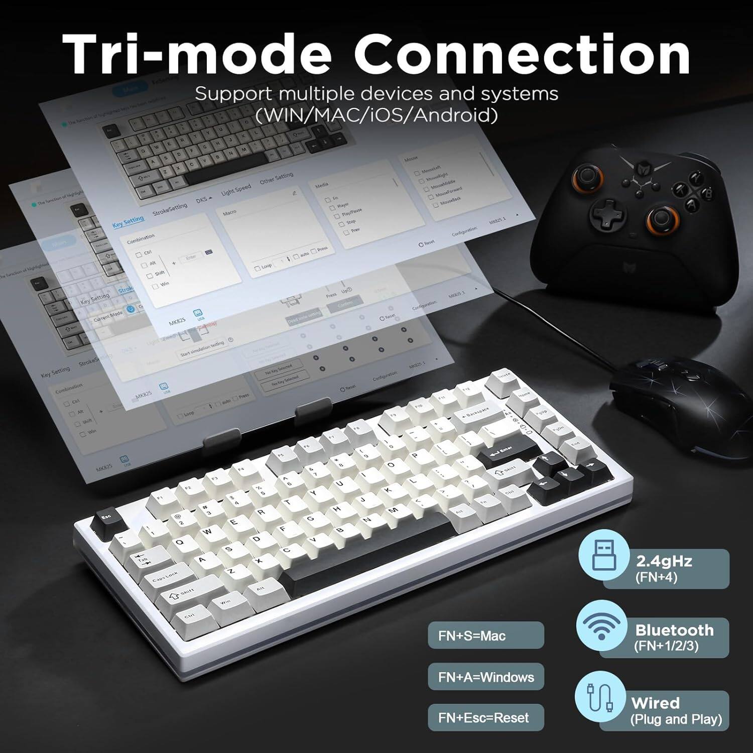 Tri-mode Connection: Support multiple devices and systems (WIN/MAC/iOS/Android).

1. 2.4GHz (FN+4)
2. Bluetooth (FN+1/2/3)
3. Wired (Plug and Play)

- FN+S = Mac
- FN+A = Windows
- FN+Esc = Reset