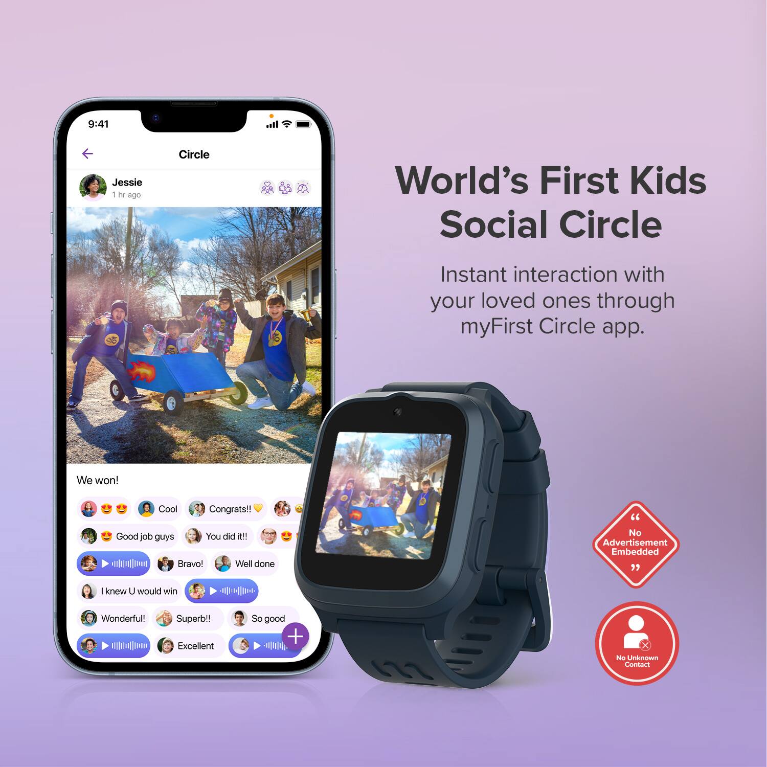 World's First Kids Social Circle

Instant interaction with your loved ones through myFirst Circle app.

We won!
- Cool
- Congrats!!!
- Good job guys
- You did it!!!
- Bravo!
- Well done
- I knew U would win
- Wonderful!
- Superb!
- So good
- Excellent

No Advertisement Embedded

No Unknown Contact