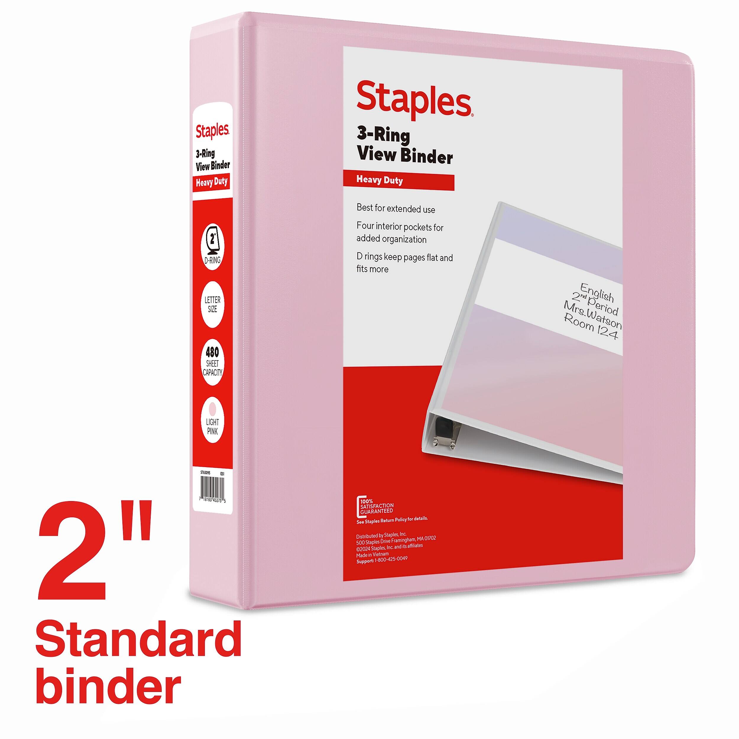 Staples 2-Ring View Binder Heavy Duty  
Staples 3-Ring View Binder Heavy Duty  
Best for extended use  
2 D-RING LETTER SIZE 480 SHEET CAPACITY  
Four interior pockets for added organization D rings keep pages flat and fits more  
2nd English Period Mrs.Watson Room 124  
LIGHT PINK  
SIDA "mon 2h Standard binder  
100% SATISFACTION GUARANTEED Return Policyts for Mais See Stoples Distributed > Staples, hc Drive Framinghan MA 0002 500 Staples affilates 02024 Staples. hc. and la Madein If Vetram es Support