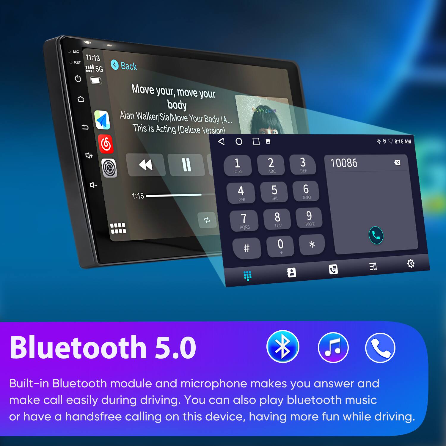 MC 11:13 HST It 5G Back Move your, move your body Alan Walker/Sia/Move Your Body (... This Is Acting (Deluxe Version) 8:15 AM 1 CC 2 AR 3 DL 10086 Y - 1:15 4 CH 5 X 6 MNO 7 PORS 8 TUV 9 WOOZ 0 + Bluetooth 5.0 Built-in Bluetooth module and microphone makes you answer and make call easily during driving. You can also play bluetooth music or have a handsfree calling on this device, having more fun while driving.