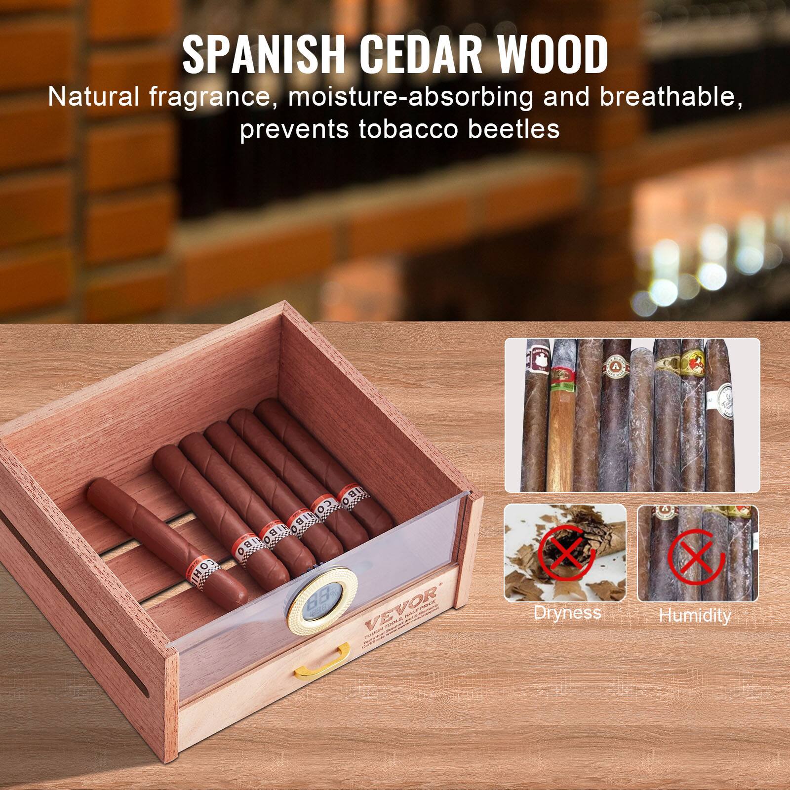 SPANISH CEDAR WOOD  
Natural fragrance, moisture-absorbing and breathable, prevents tobacco beetles  

Dryness  
Humidity