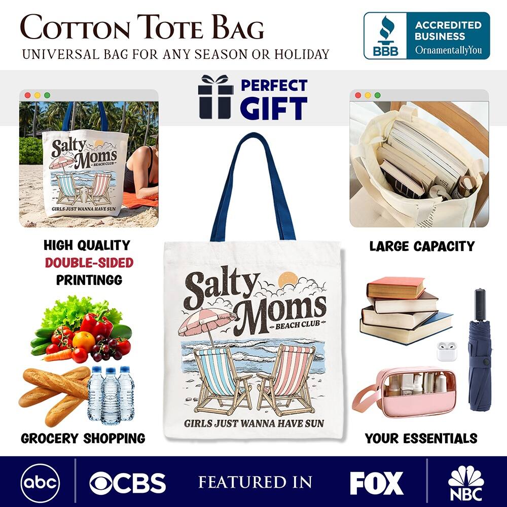 COTTON TOTE BAG  
UNIVERSAL BAG FOR ANY SEASON OR HOLIDAY  

ACCREDITED BUSINESS  
BBB  
OrnamentallyYou  

PERFECT GIFT  

HIGH QUALITY  
DOUBLE-SIDED PRINTING  

GROCERY SHOPPING  

LARGE CAPACITY  

YOUR ESSENTIALS  

FEATURED IN  
abc  
CBS  
FOX  
NBC  

Salty Moms  
BEACH CLUB  
GIRLS JUST WANNA HAVE SUN