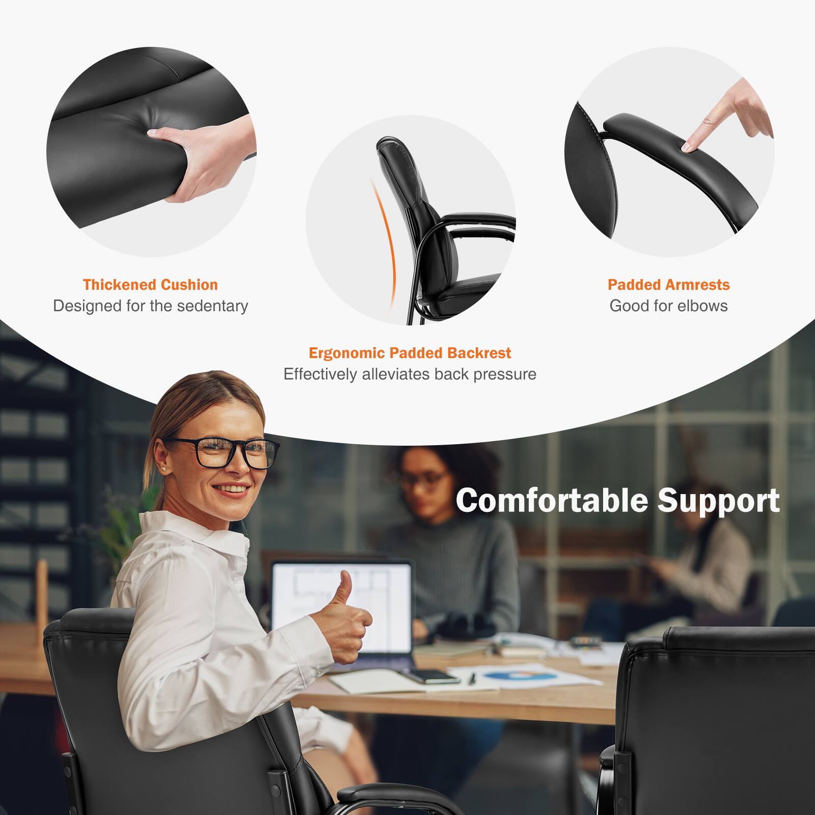 - Thickened Cushion  
  Designed for the sedentary

- Ergonomic Padded Backrest  
  Effectively alleviates back pressure

- Padded Armrests  
  Good for elbows

- Comfortable Support