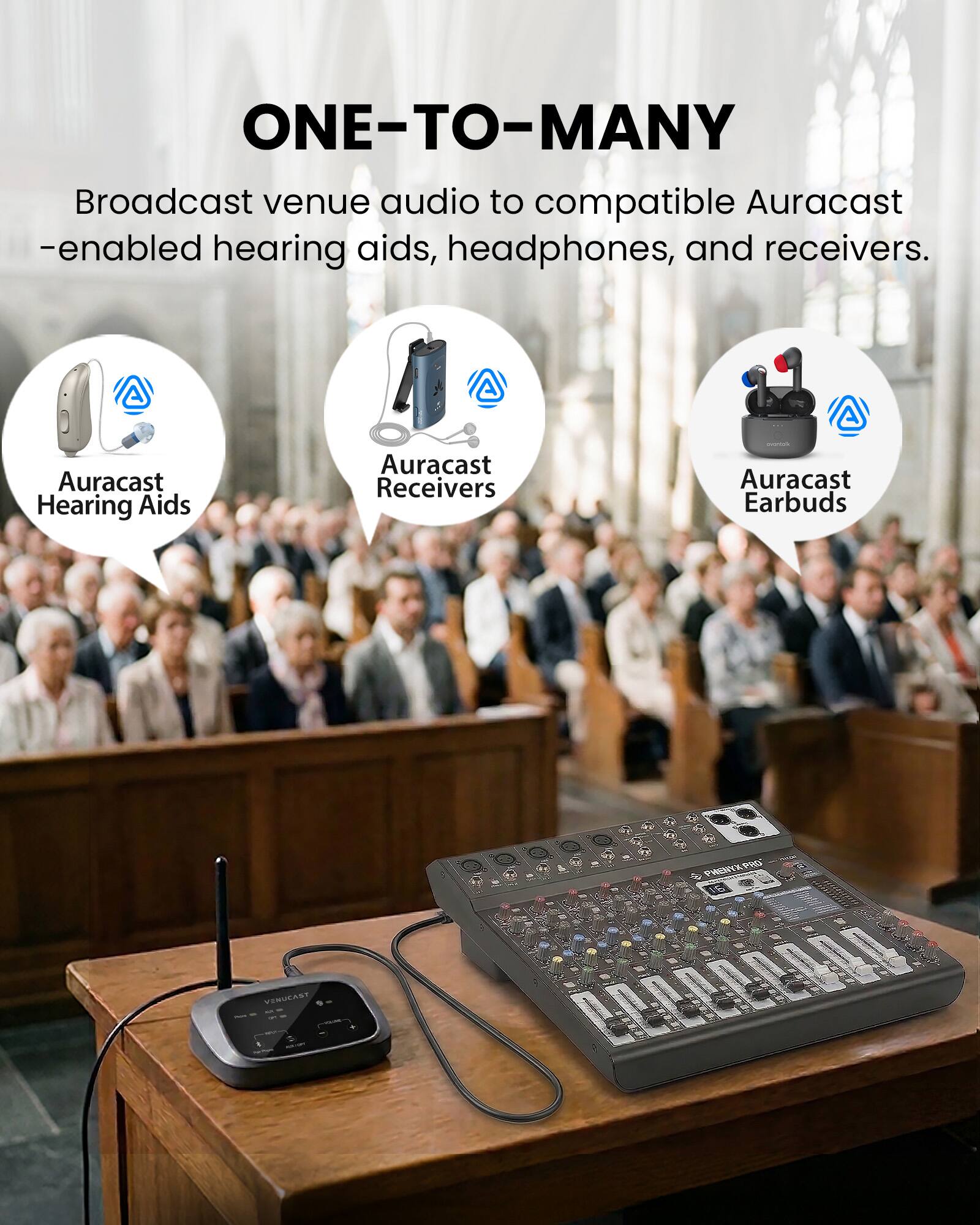 ONE-TO-MANY  
Broadcast venue audio to compatible Auracast-enabled hearing aids, headphones, and receivers.  

Auracast Hearing Aids  
Auracast Receivers  
Auracast Earbuds  

PHENYXPRO 16  
VINUCAST