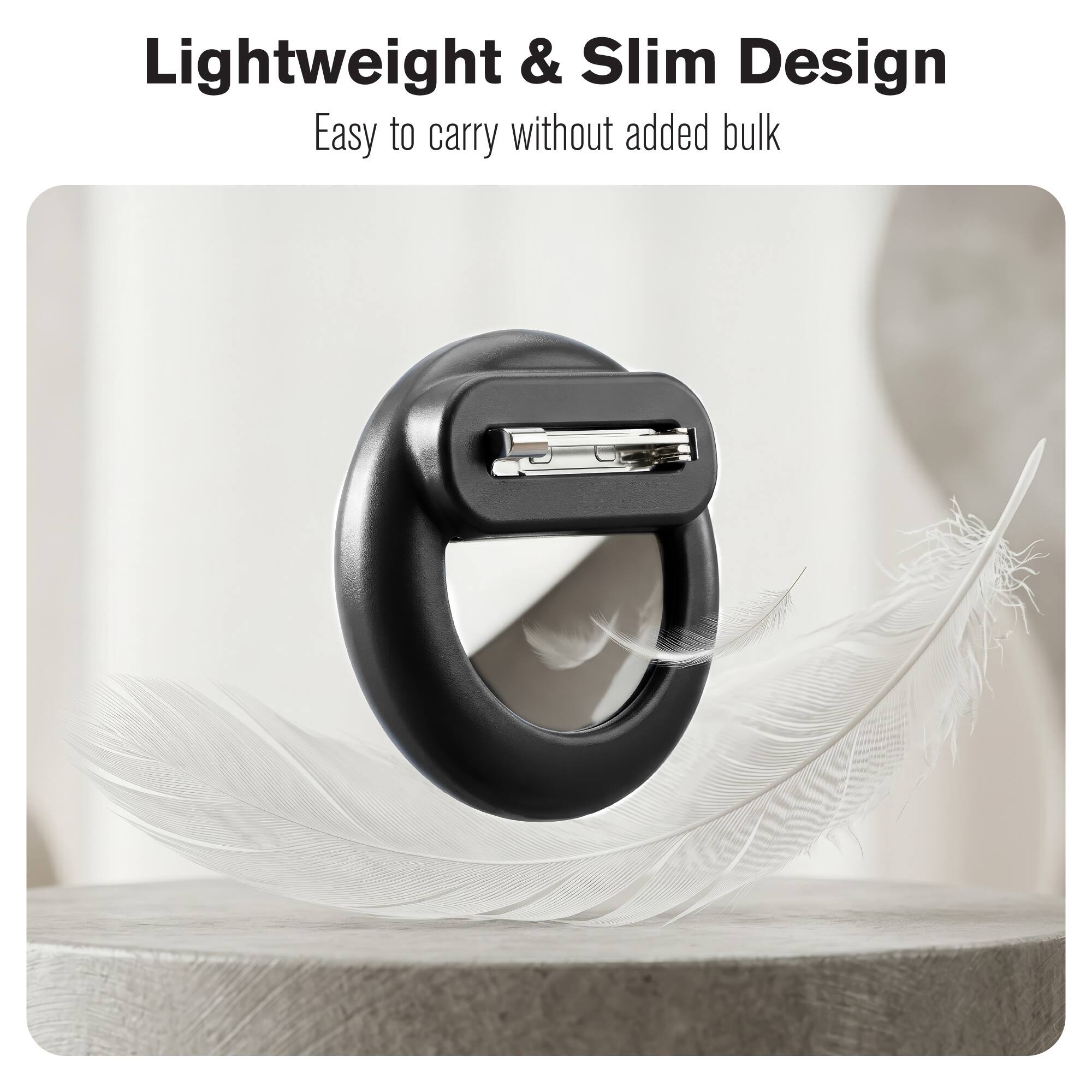 Lightweight & Slim Design  
Easy to carry without added bulk