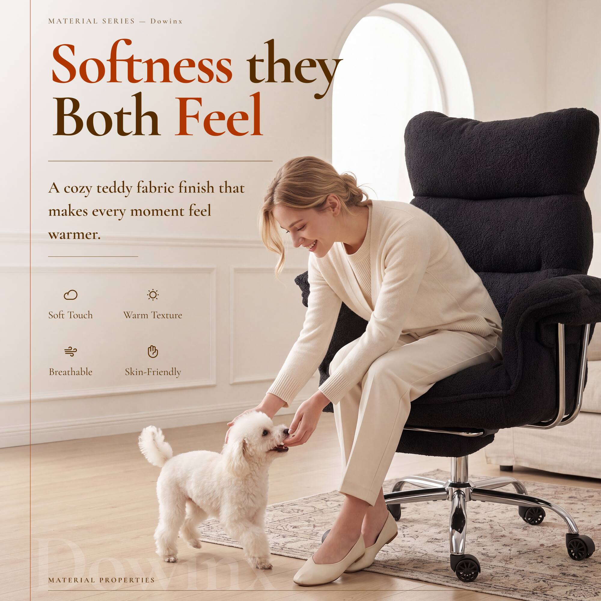 MATERIAL SERIES - Dowinx

Softness they Both Feel

A cozy teddy fabric finish that makes every moment feel warmer.

- Soft Touch
- Warm Texture
- Breathable
- Skin-Friendly

MATERIAL PROPERTIES
