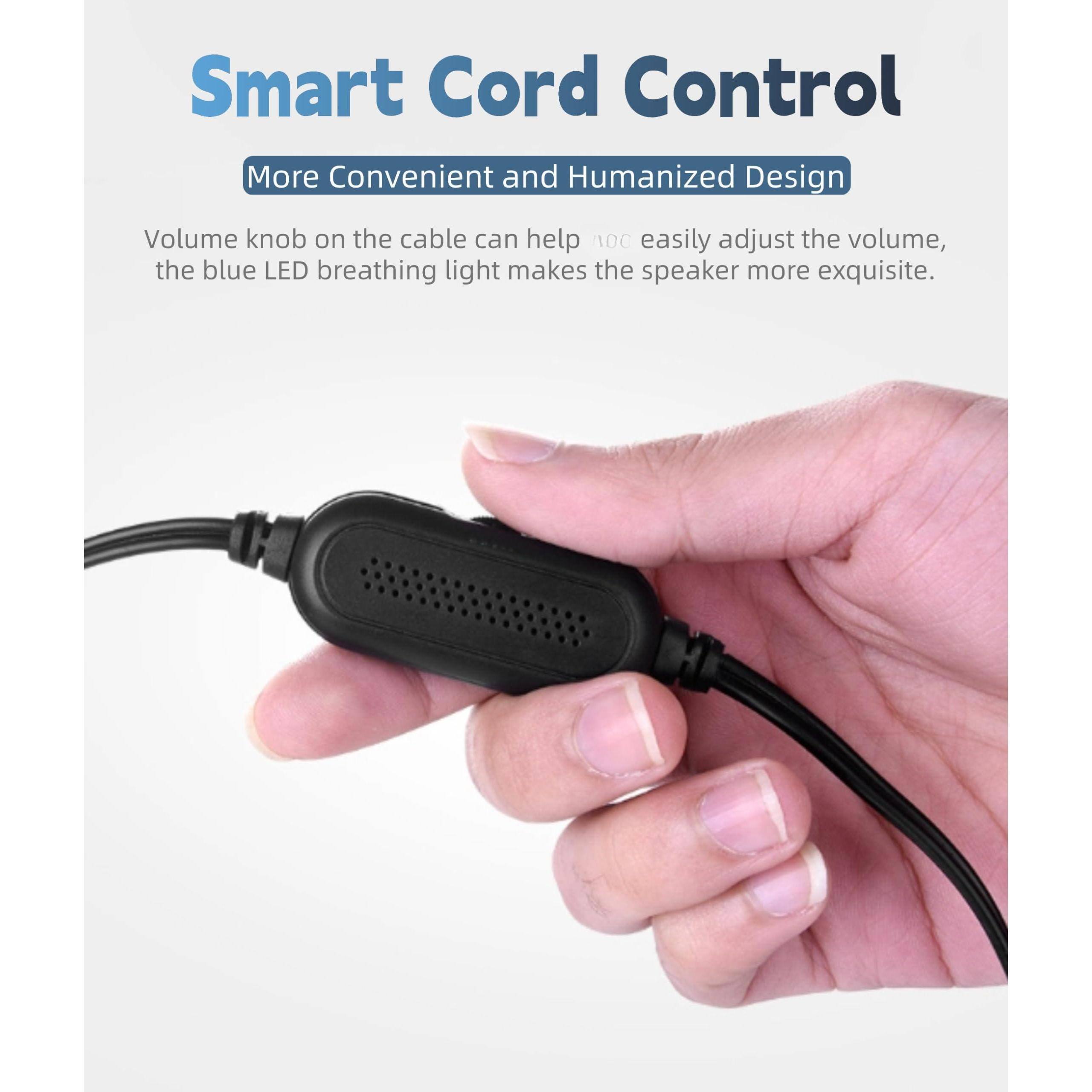 Smart Cord Control  
More Convenient and Humanized Design  

Volume knob on the cable can help you easily adjust the volume, the blue LED breathing light makes the speaker more exquisite.