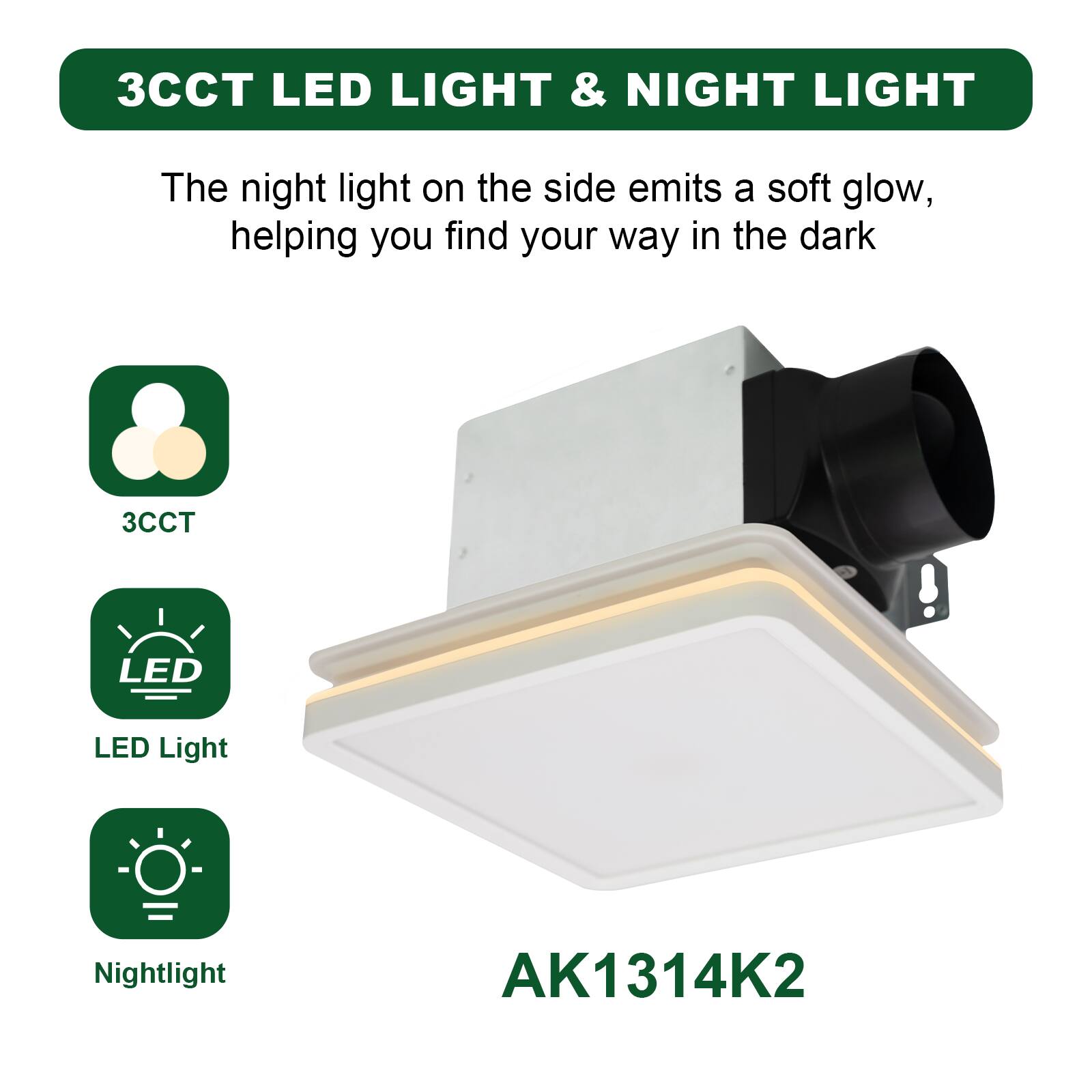 3CCT LED LIGHT & NIGHT LIGHT

The night light on the side emits a soft glow, helping you find your way in the dark

3CCT

LED Light

Nightlight

AK1314K2