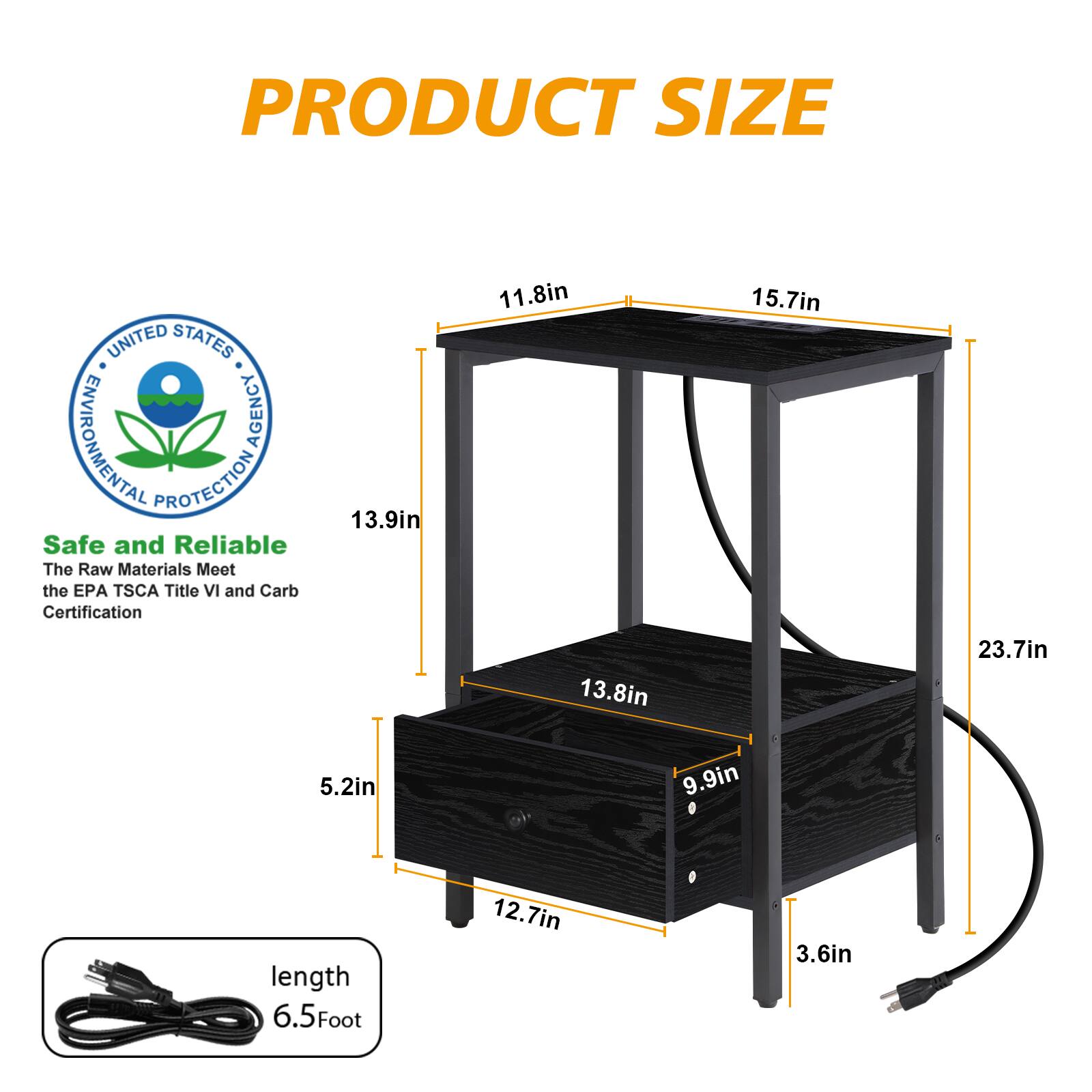 PRODUCT SIZE  
UNITED STATES ENVIRONMENTAL PROTECTION AGENCY  

Safe and Reliable  
The Raw Materials Meet the EPA TSCA Title VI and Carb Certification  

13.9in  
11.8in  
15.7in  
13.8in  
23.7in  
5.2in  
9.9in  
0 length  
6.5Foot  
12.7in  
3.6in
