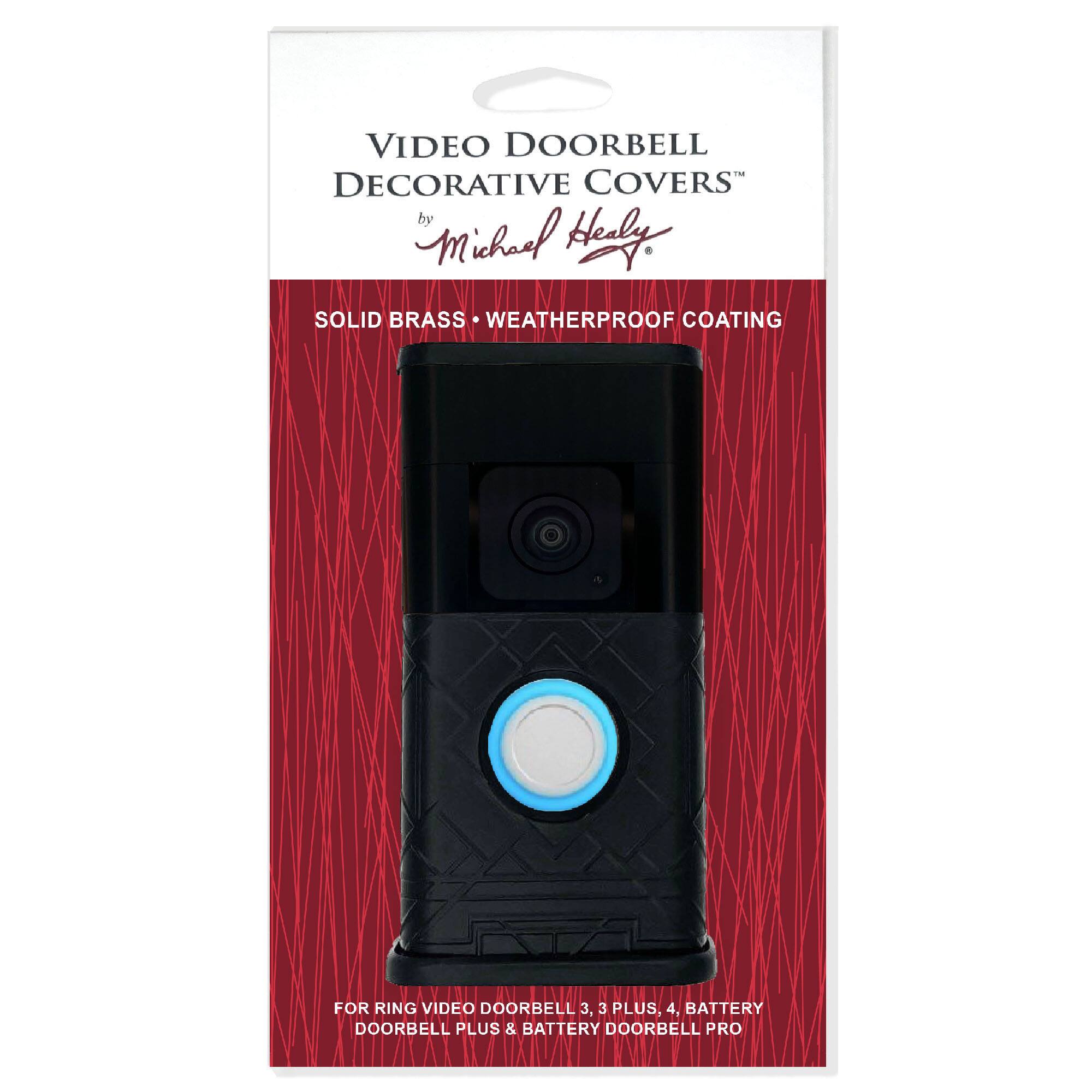 VIDEO DOORBELL DECORATIVE COVERS  
by Michael Healy  

SOLID BRASS • WEATHERPROOF COATING  

FOR RING VIDEO DOORBELL 3, 3 PLUS, 4, BATTERY DOORBELL PLUS & BATTERY DOORBELL PRO