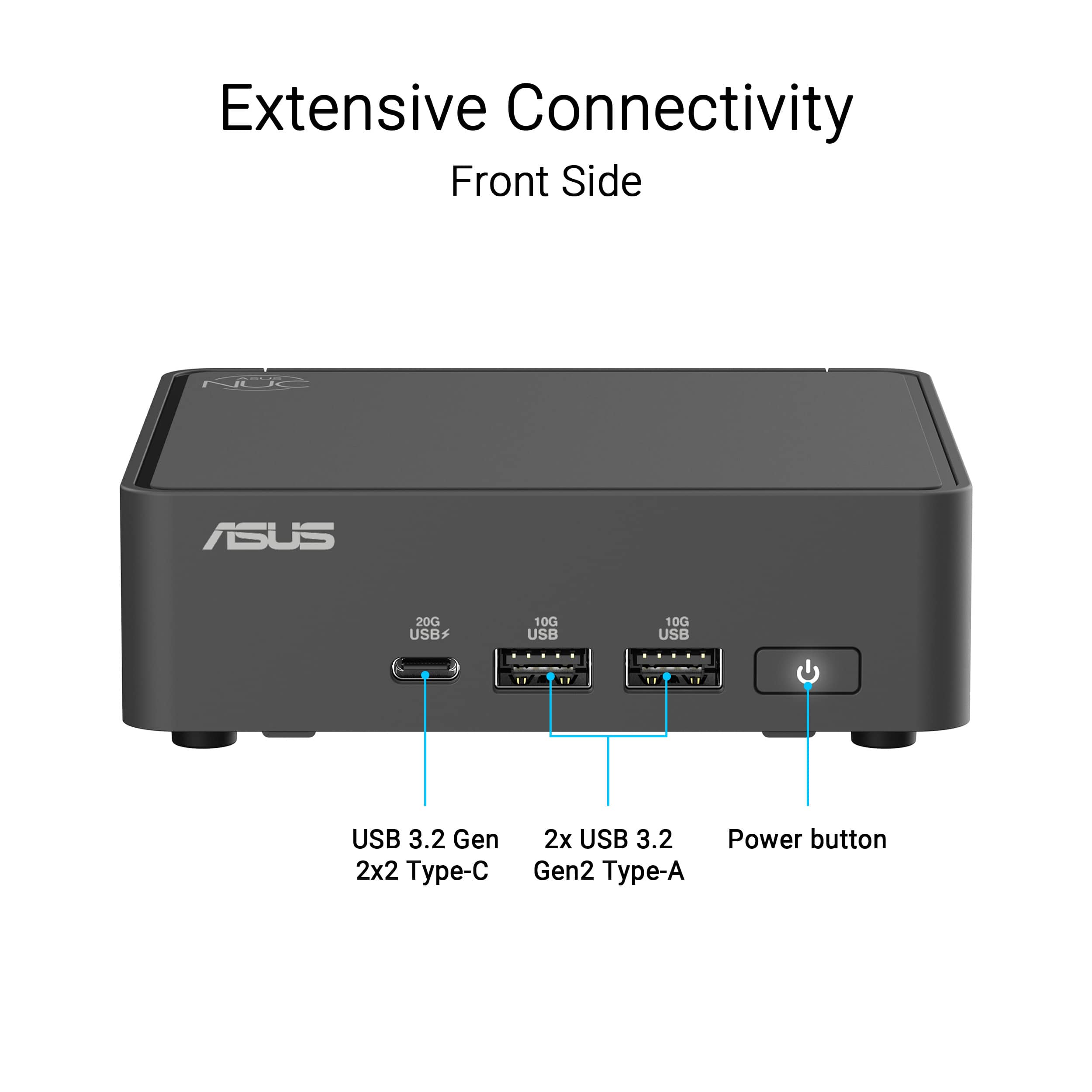 Extensive Connectivity Front Side NUC ASUS 2x USB 3.2 Gen 2 Type-A 2x USB 3.2 Gen 2 Type-C 10G USB 3.2 Gen 2x2 Power button