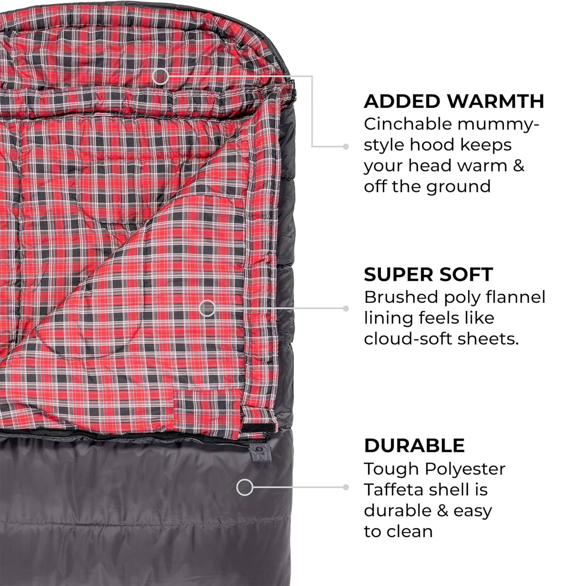 **ADDED WARMTH**  
Cinchable mummy-style hood keeps your head warm & off the ground

**SUPER SOFT**  
Brushed poly flannel lining feels like cloud-soft sheets.

**DURABLE**  
Tough Polyester Taffeta shell is durable & easy to clean