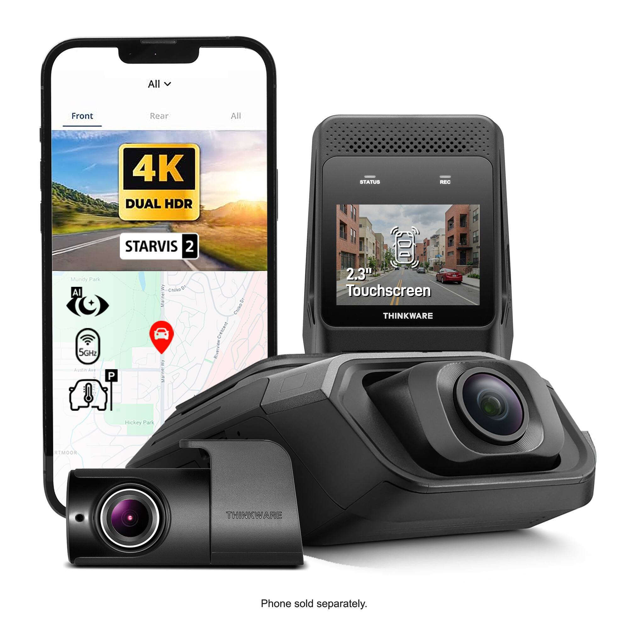 All  
Front  
Rear  
All  
Mundy Park AI 5GHz  
4K DUAL HDR STARVIS 2  
P Manner Wy  
Crescent Riverview  
STATUS REC COME 2,3TH Touchscreen THINKWARE  
Hickey Park  
RTMOOR  
THINKWARE  
Phone sold separately.