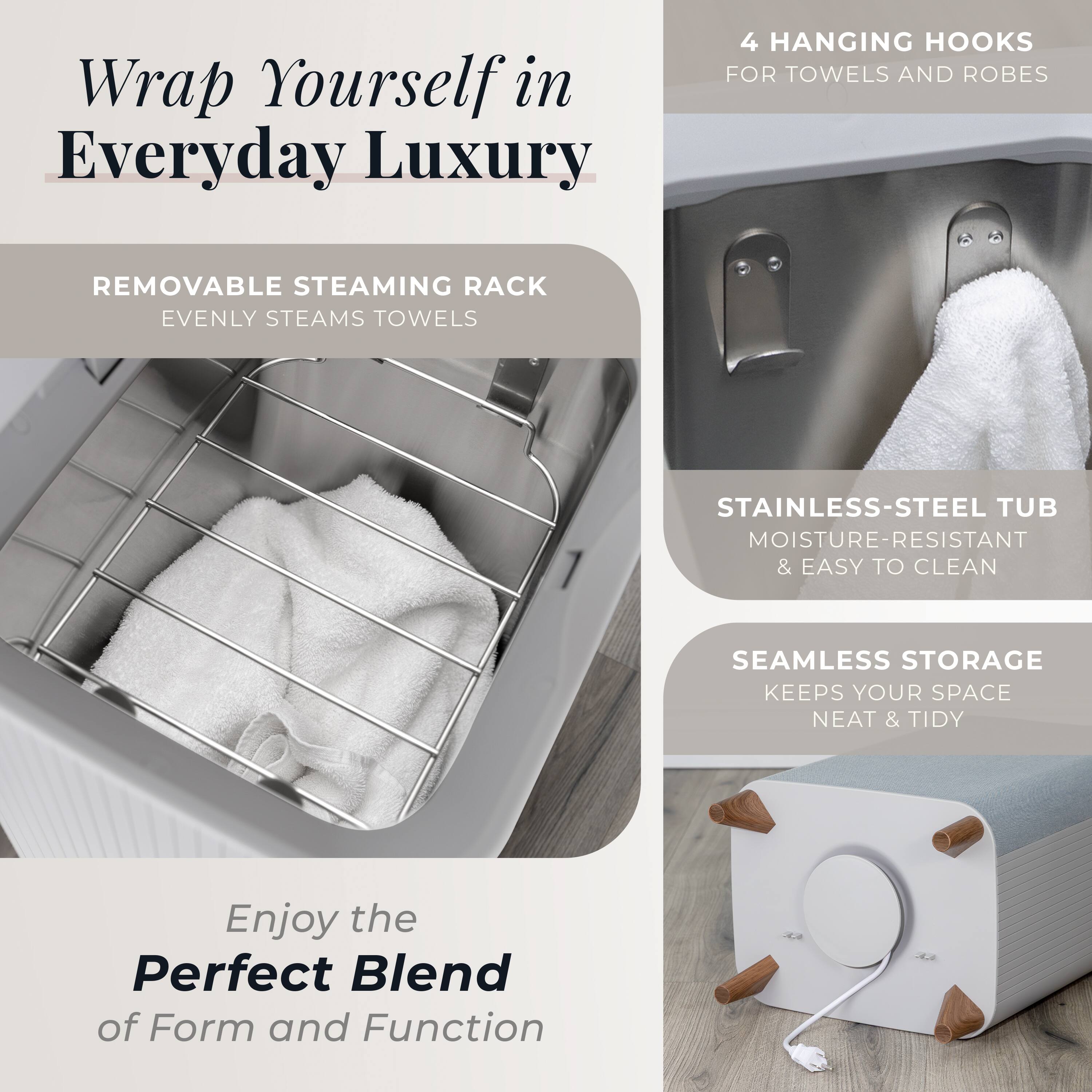 Wrap Yourself in Everyday Luxury

- 4 Hanging Hooks for Towels and Robes
- Removable Steaming Rack: Evenly Steams Towels
- Stainless-Steel Tub: Moisture-Resistant & Easy to Clean
- Seamless Storage: Keeps Your Space Neat & Tidy

Enjoy the Perfect Blend of Form and Function