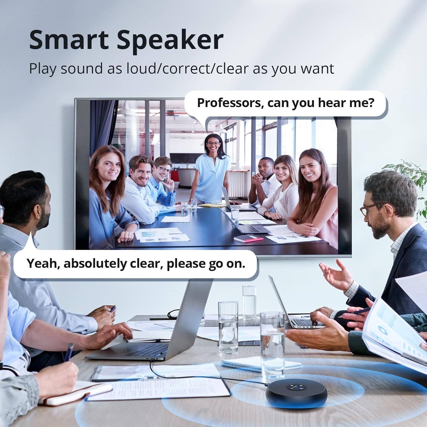 Smart Speaker  
Play sound as loud/correct/clear as you want  

Professors, can you hear me?  
Yeah, absolutely clear, please go on.