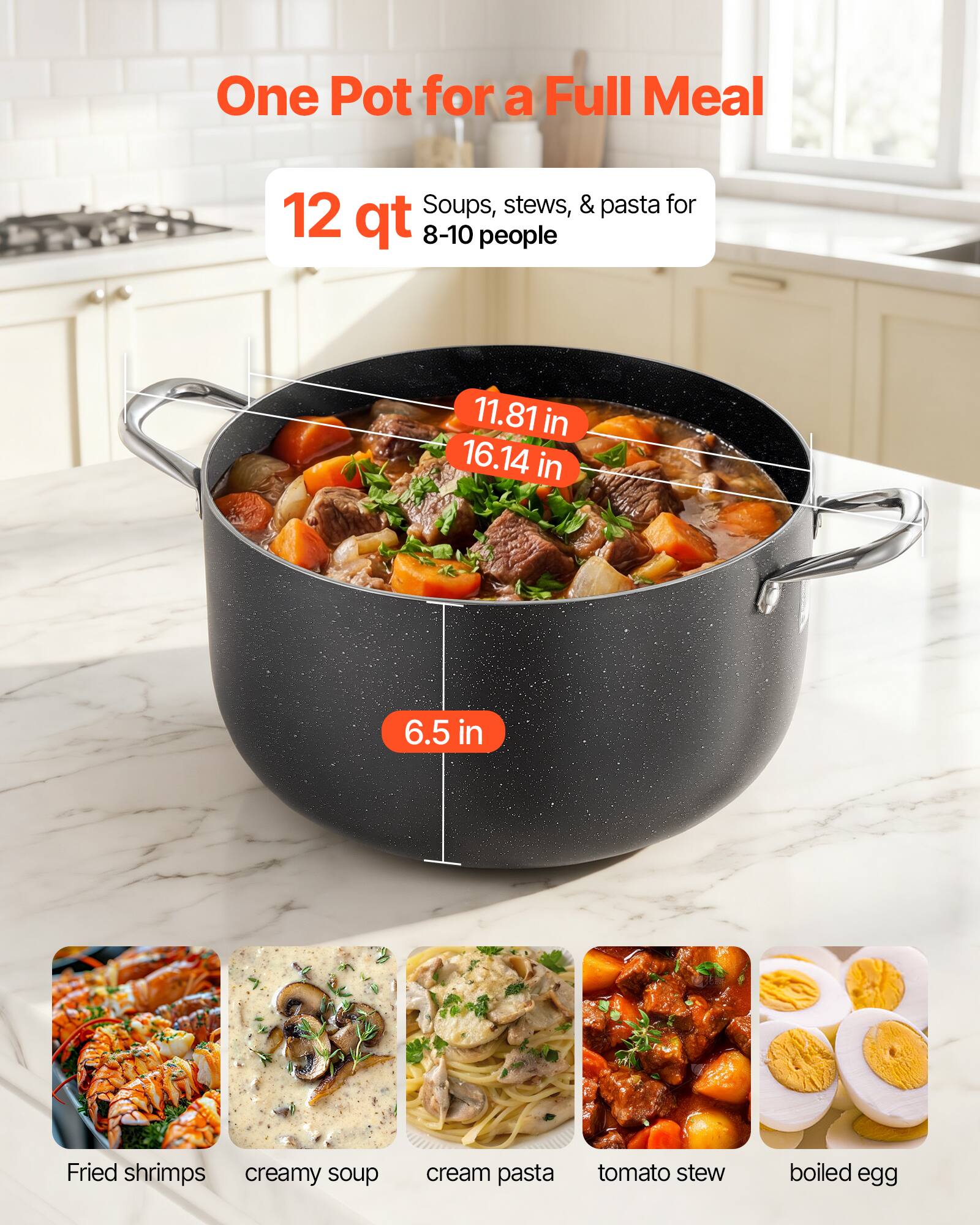 One Pot for a Full Meal  
Soups, stews, & pasta for 12 qt 8-10 people  
11.81 in 16.14 in 6.5 in  
Fried shrimps creamy soup cream pasta tomato stew boiled egg