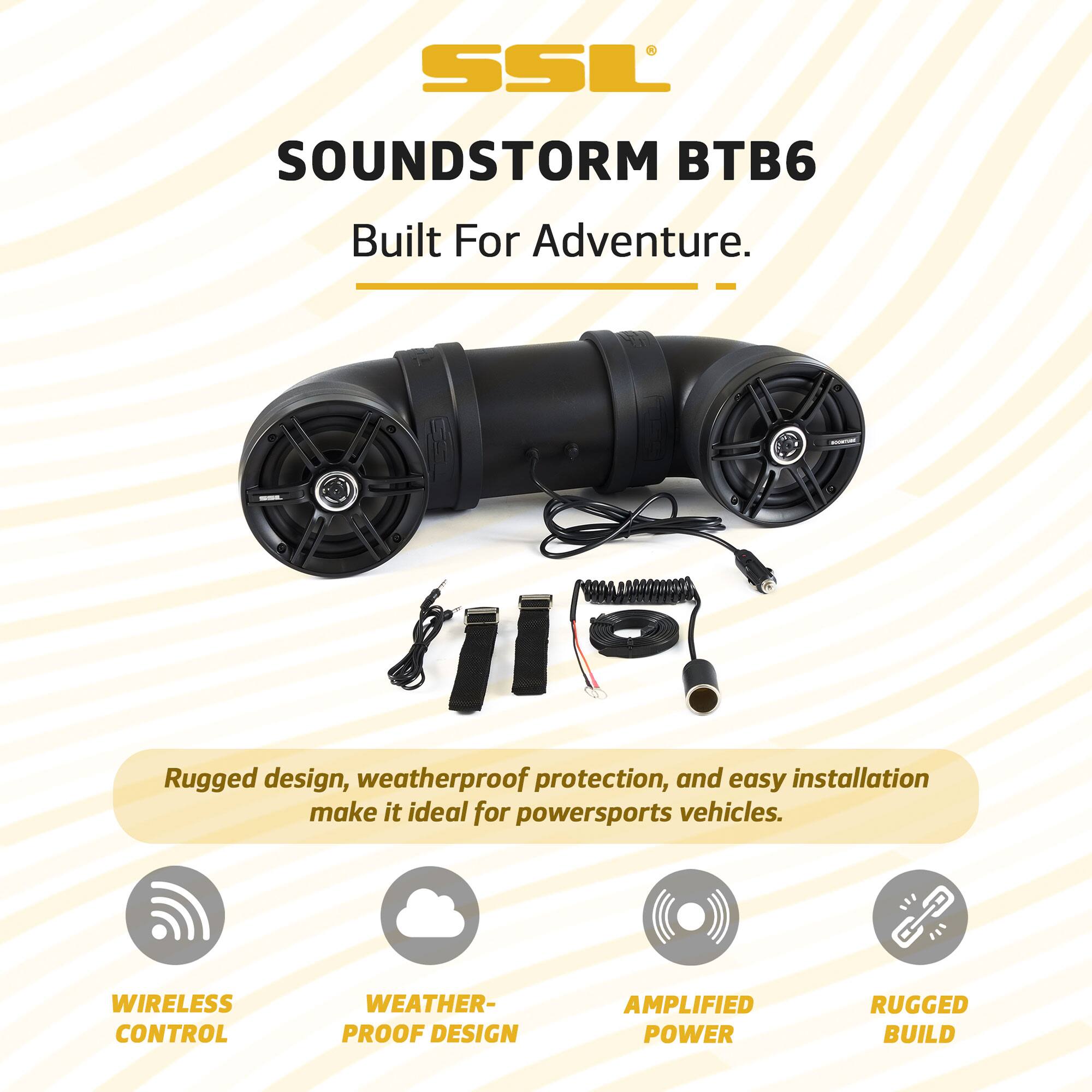SSL SOUNDSTORM BTB6  
Built For Adventure.  

Rugged design, weatherproof protection, and easy installation make it ideal for powersports vehicles.  

- WIRELESS CONTROL  
- WEATHER-PROOF DESIGN  
- AMPLIFIED POWER  
- RUGGED BUILD
