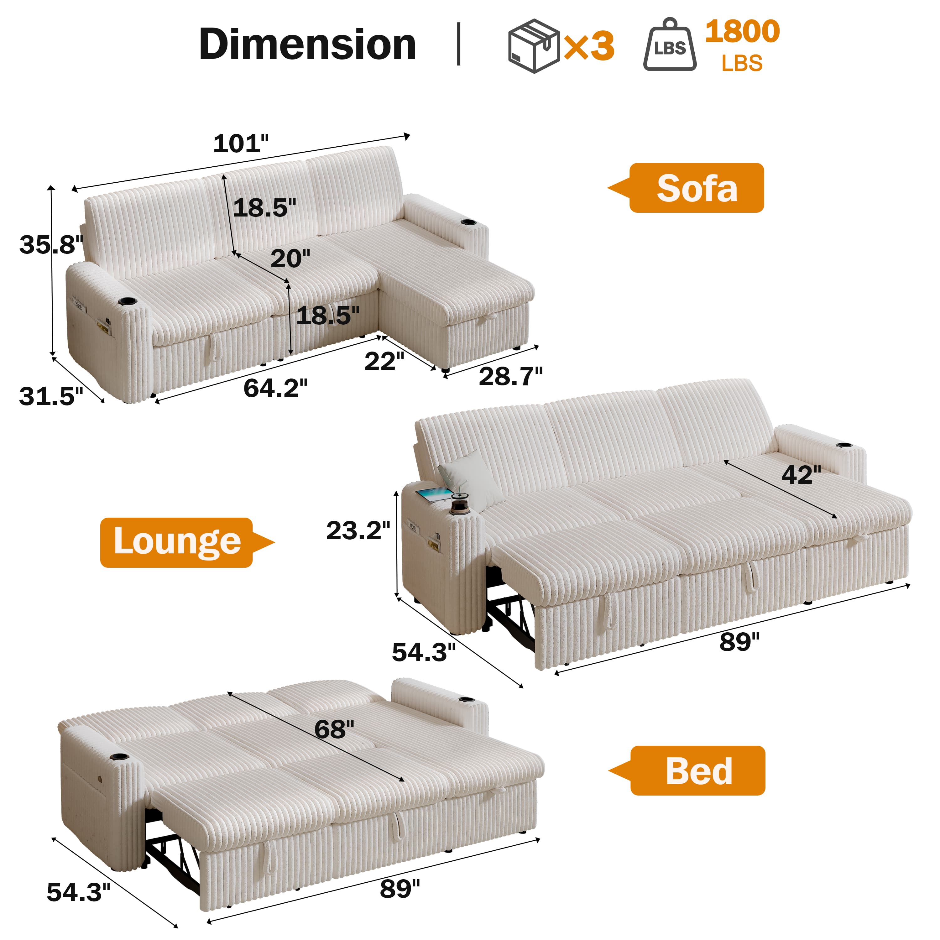 Dimension | x3 1800 LBS  
Sofa: 101" x 35.8" x 18.5" x 20" x 18.5" x 22" x 28.7" x 64.2"  
Lounge: 23.2" x 54.3" x 89"  
Bed: 54.3" x 89"