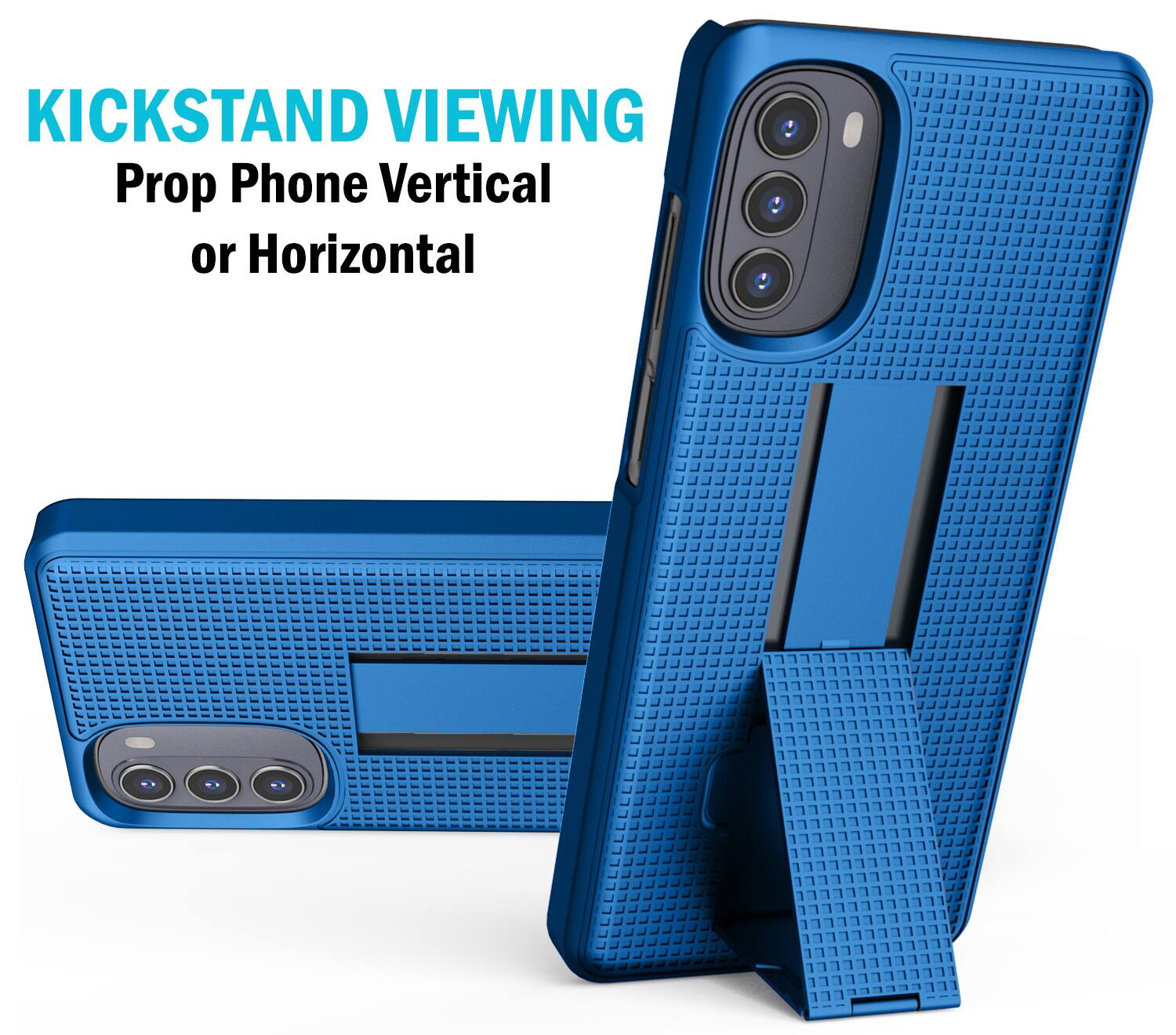KICKSTAND VIEWING  
Prop Phone Vertical or Horizontal
