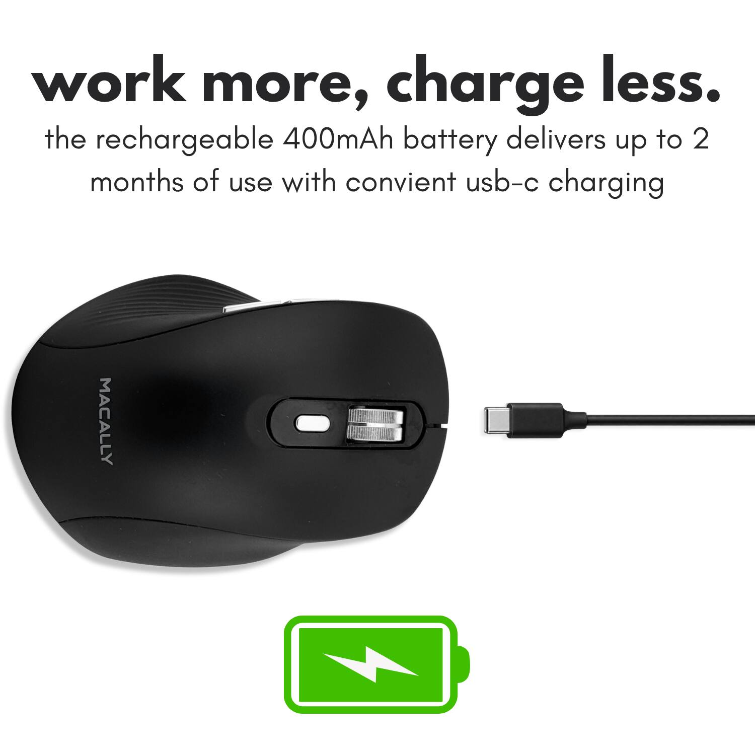 work more, charge less.  
the rechargeable 400mAh battery delivers up to 2 months of use with convenient usb-c charging