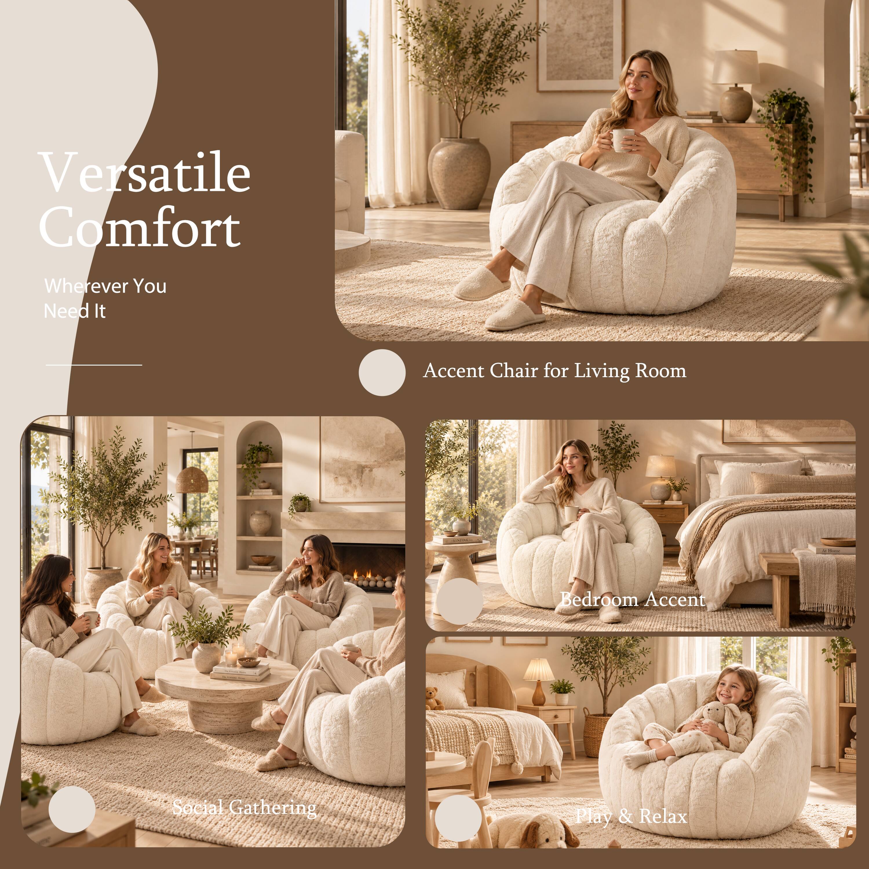 Versatile Comfort  
Wherever You Need It  

Accent Chair for Living Room  
Bedroom Accent  
Social Gathering  
Play & Relax