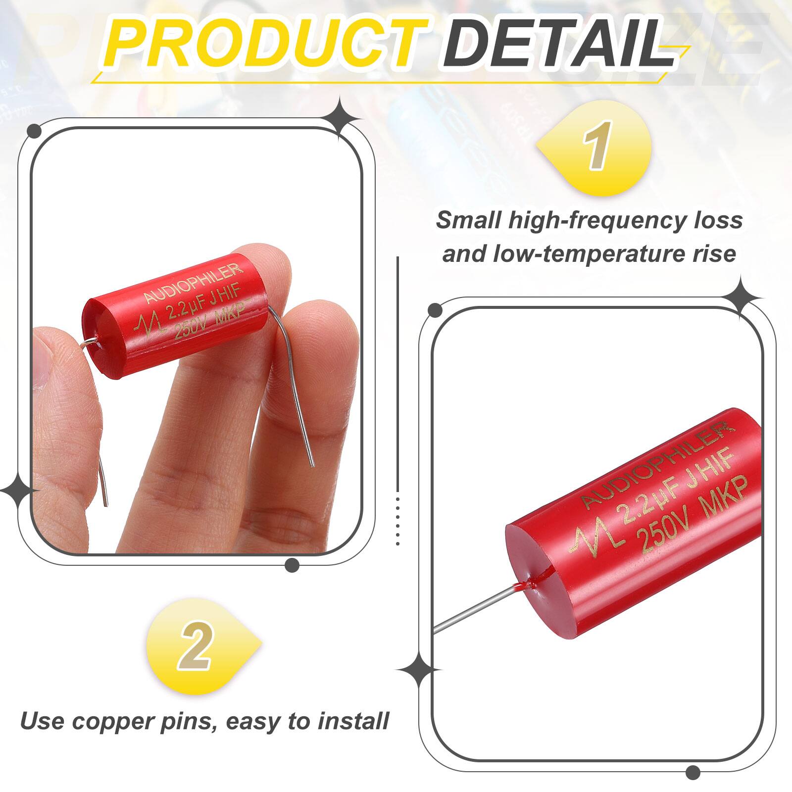 PRODUCT DETAIL

1. AUDIOPHILER JHIF 2.2uF MP 250V
   - Small high-frequency loss and low-temperature rise

2. AUDIOPHILER 2.2uF JHIF M 250V
   - Use copper pins, easy to install