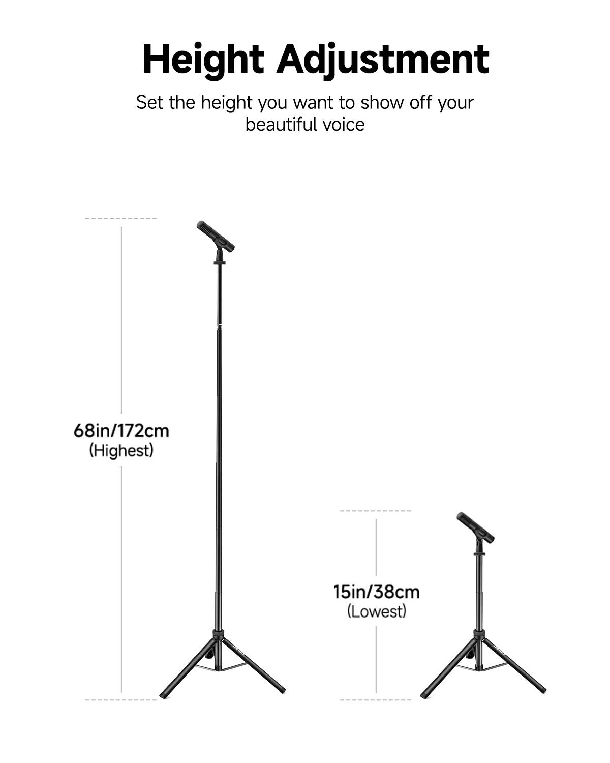 Height Adjustment  
Set the height you want to show off your beautiful voice  
68in/172cm (Highest)  
15in/38cm (Lowest)