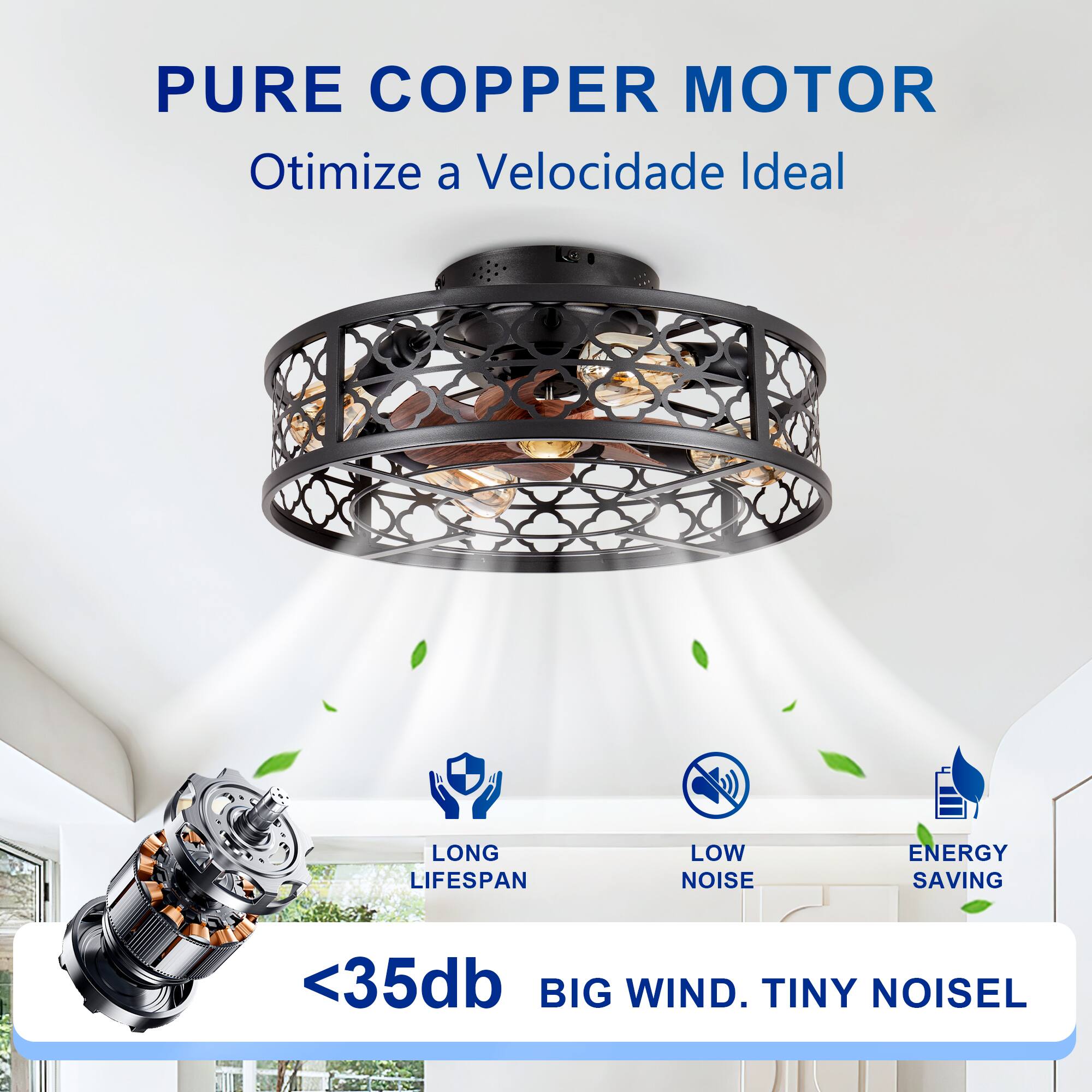 PURE COPPER MOTOR  
Otimiza a Velocidade Ideal  

LONG LIFESPAN  
LOW NOISE  
ENERGY SAVING  

<35db  
BIG WIND. TINY NOISE