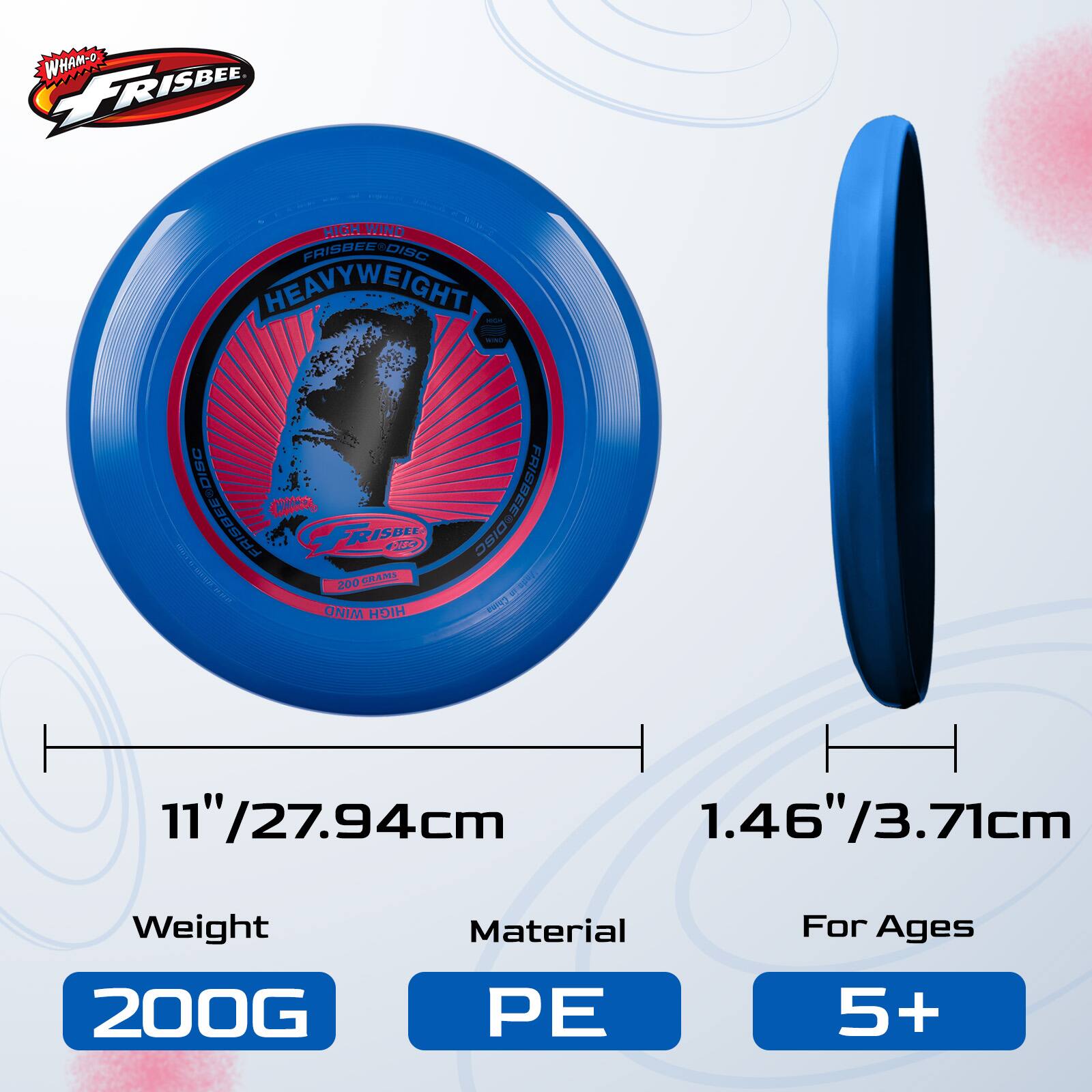 2 WHAM-O FRISBEE DISC - HEAVYWEIGHT - FRISBEE DISC  
11"/27.94cm  
1.46"/3.71cm  
Weight: 200G  
Material: PE  
For Ages: 5+