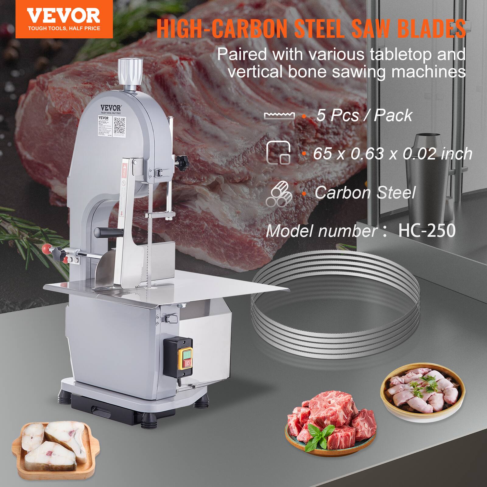 VEVOR TOUGH TOOLS, HALF PRICE  
HIGH-CARBON STEEL SAW BLADES  
Paired with various tabletop and vertical bone sawing machines  

5 Pcs / Pack  
65 x 0.63 x 0.02 inch  
Carbon Steel  
Model number: HC-250