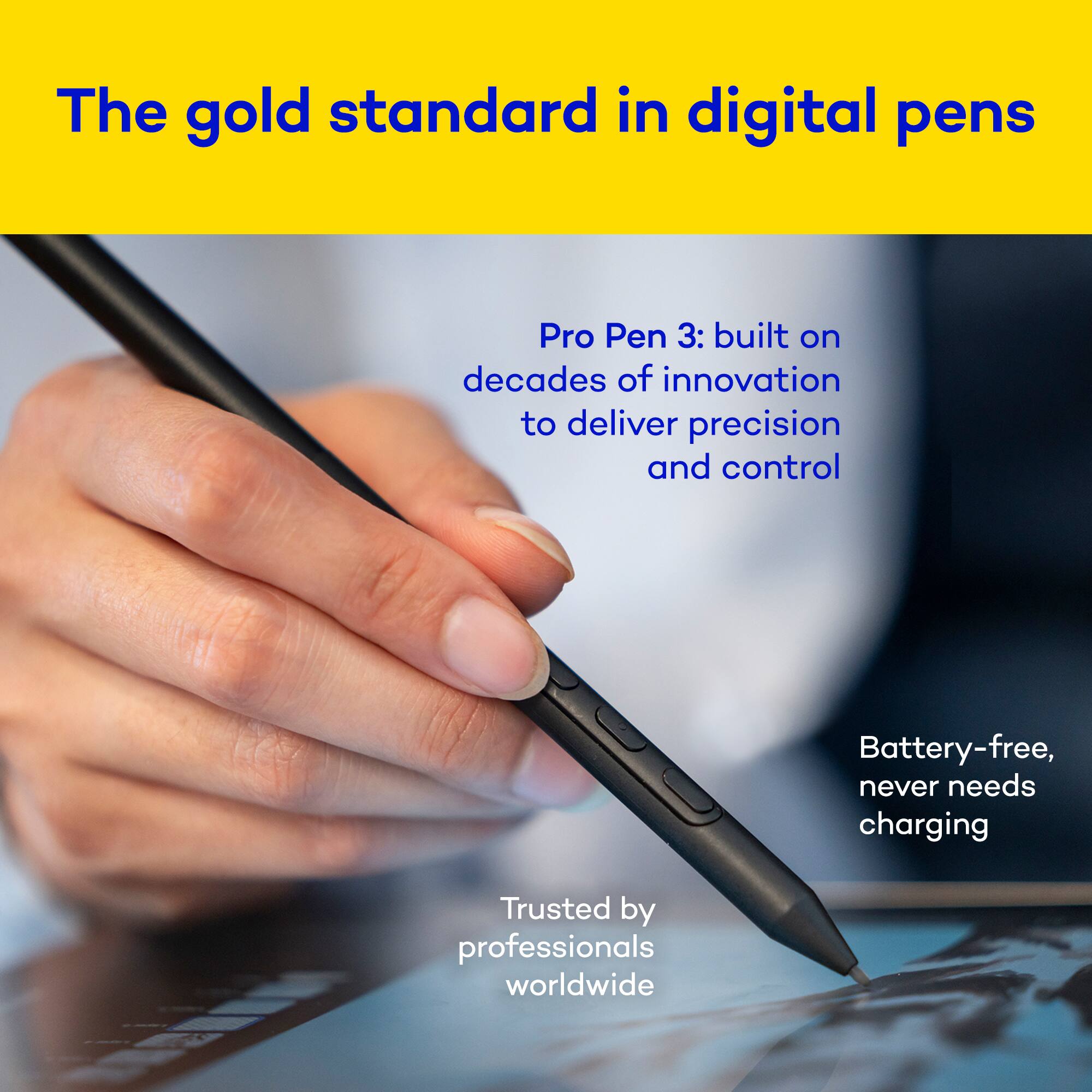 The gold standard in digital pens

Pro Pen 3: built on decades of innovation to deliver precision and control

Battery-free, never needs charging

Trusted by professionals worldwide