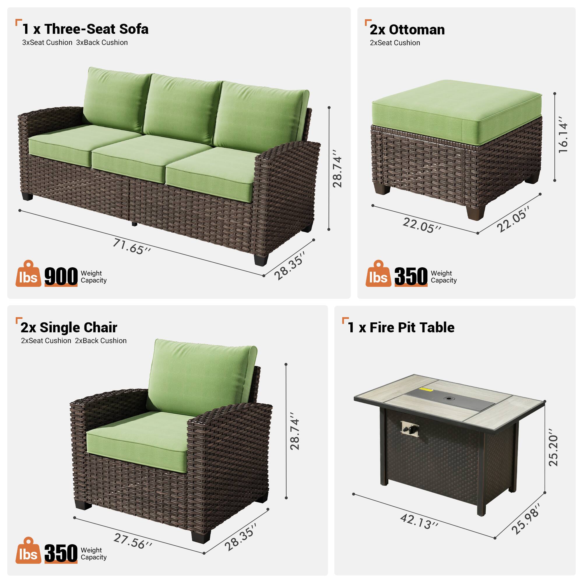 1 x Three-Seat Sofa  
3x Seat Cushion  
3x Back Cushion  
2x Ottoman  
2x Seat Cushion  
71.65"  
900 lbs Weight Capacity  
28.35"  
28.74"  
22.05"  
350 lbs Weight Capacity  
22.05"  
16.14"  
2x Single Chair  
2x Seat Cushion  
2x Back Cushion  
27.56"  
28.35"  
28.74"  
1 x Fire Pit Table  
42.13"  
25.20"  
25.98"