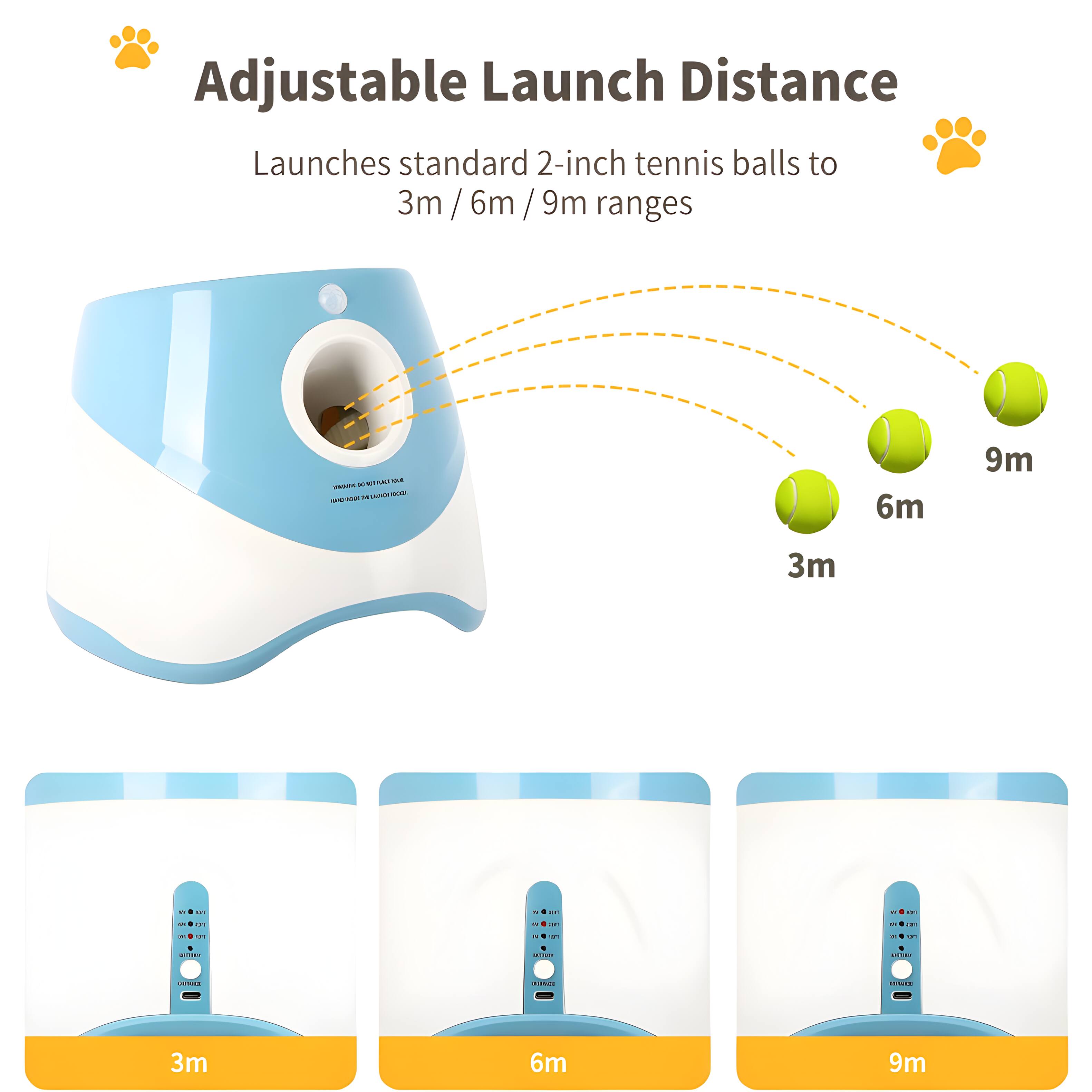 Adjustable Launch Distance  
Launches standard 2-inch tennis balls to 3m / 6m / 9m ranges