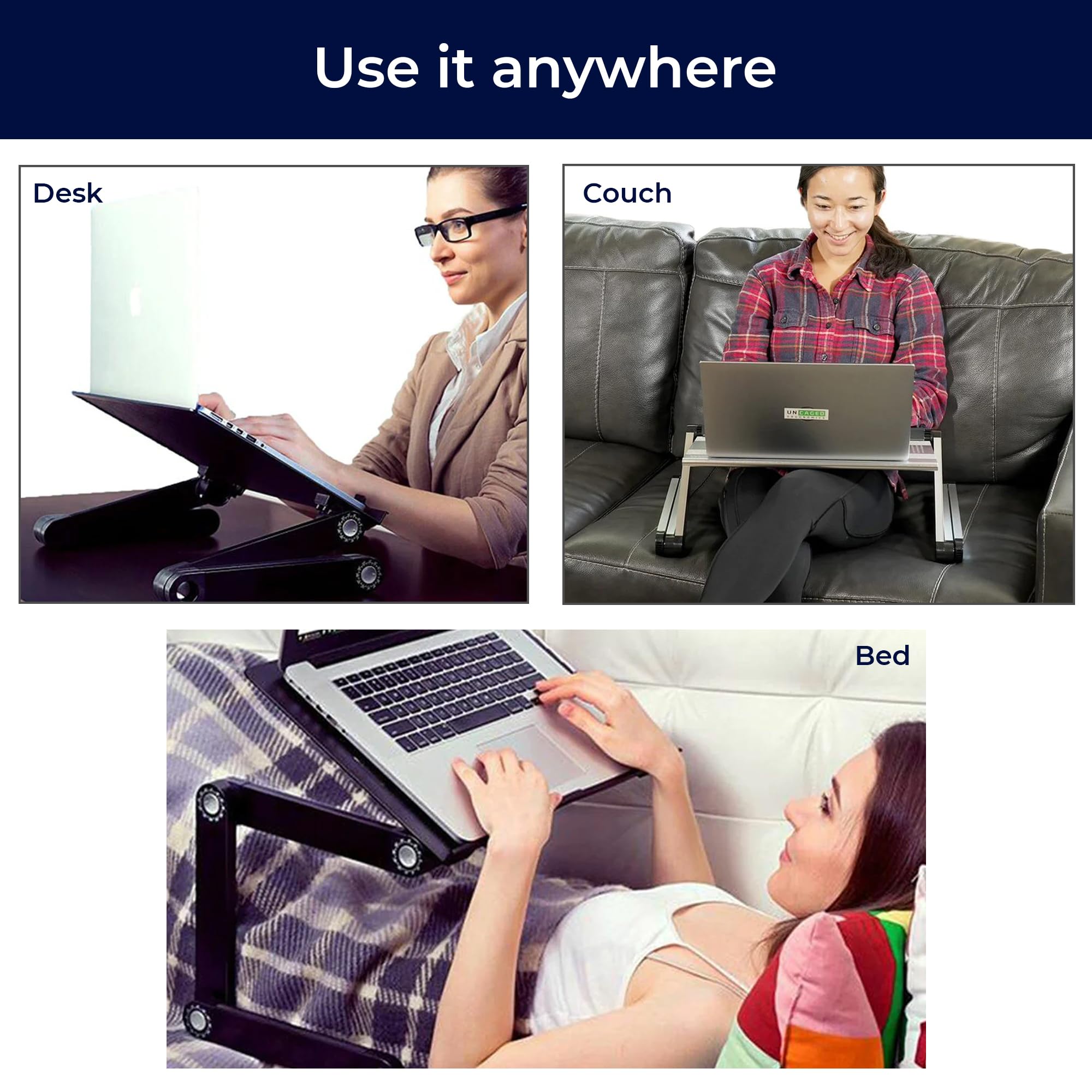 Use it anywhere

Desk

Couch

Bed