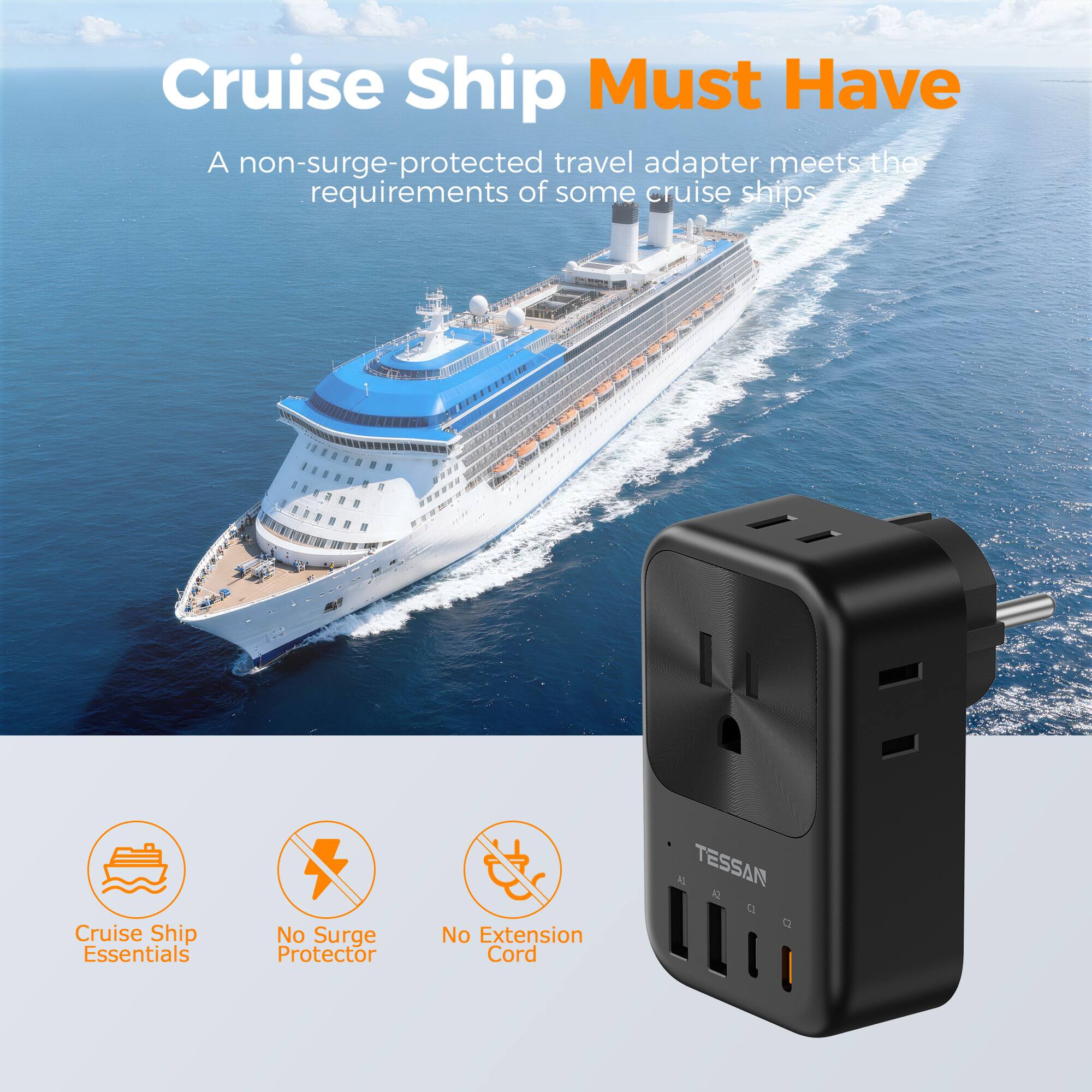Cruise Ship Must Have

A non-surge-protected travel adapter meets the requirements of some cruise ships

Cruise Ship Essentials
No Surge Protector
No Extension Cord

1L TESSAN