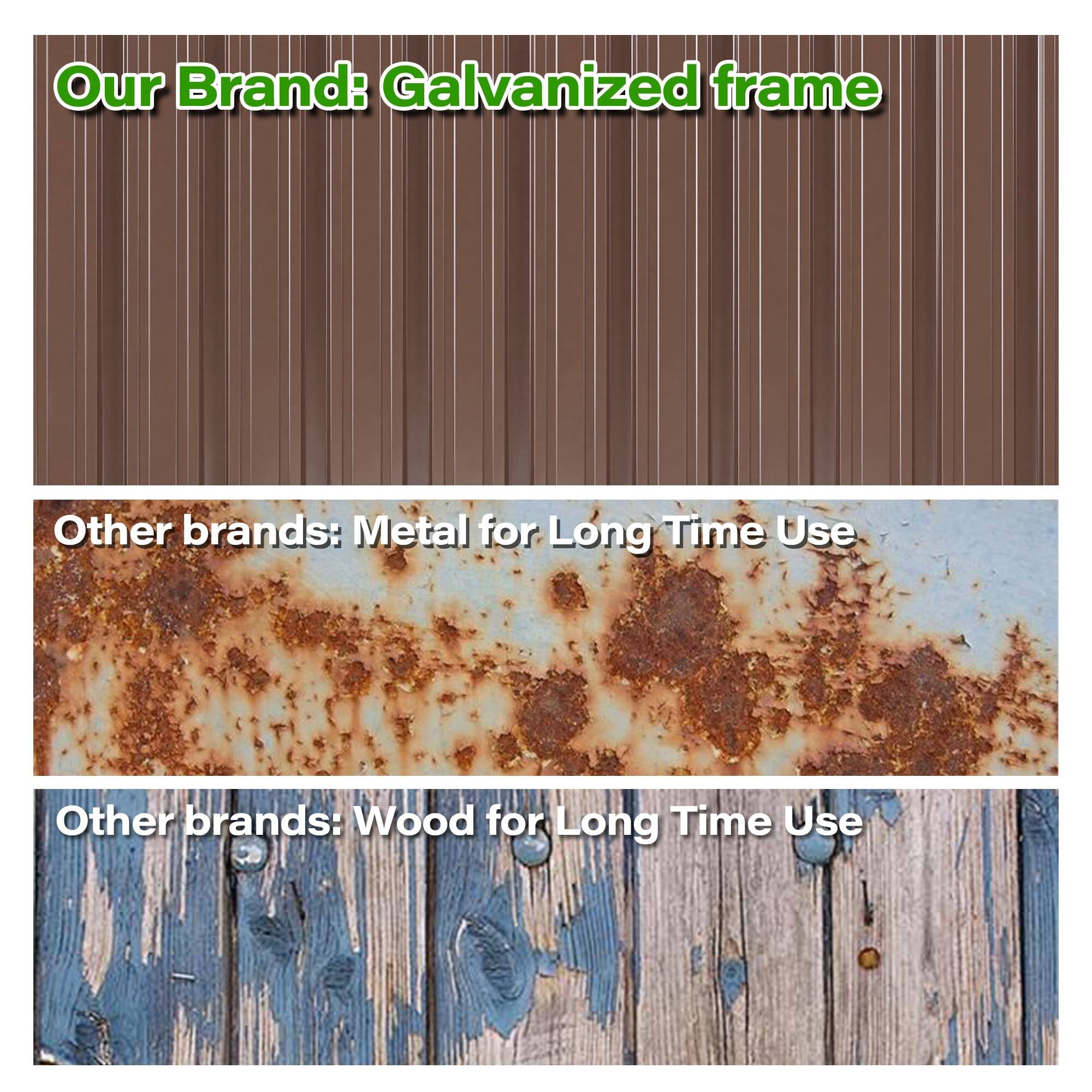 Our Brand: Galvanized frame

Other brands: Metal for Long Time Use

Other brands: Wood for Long Time Use